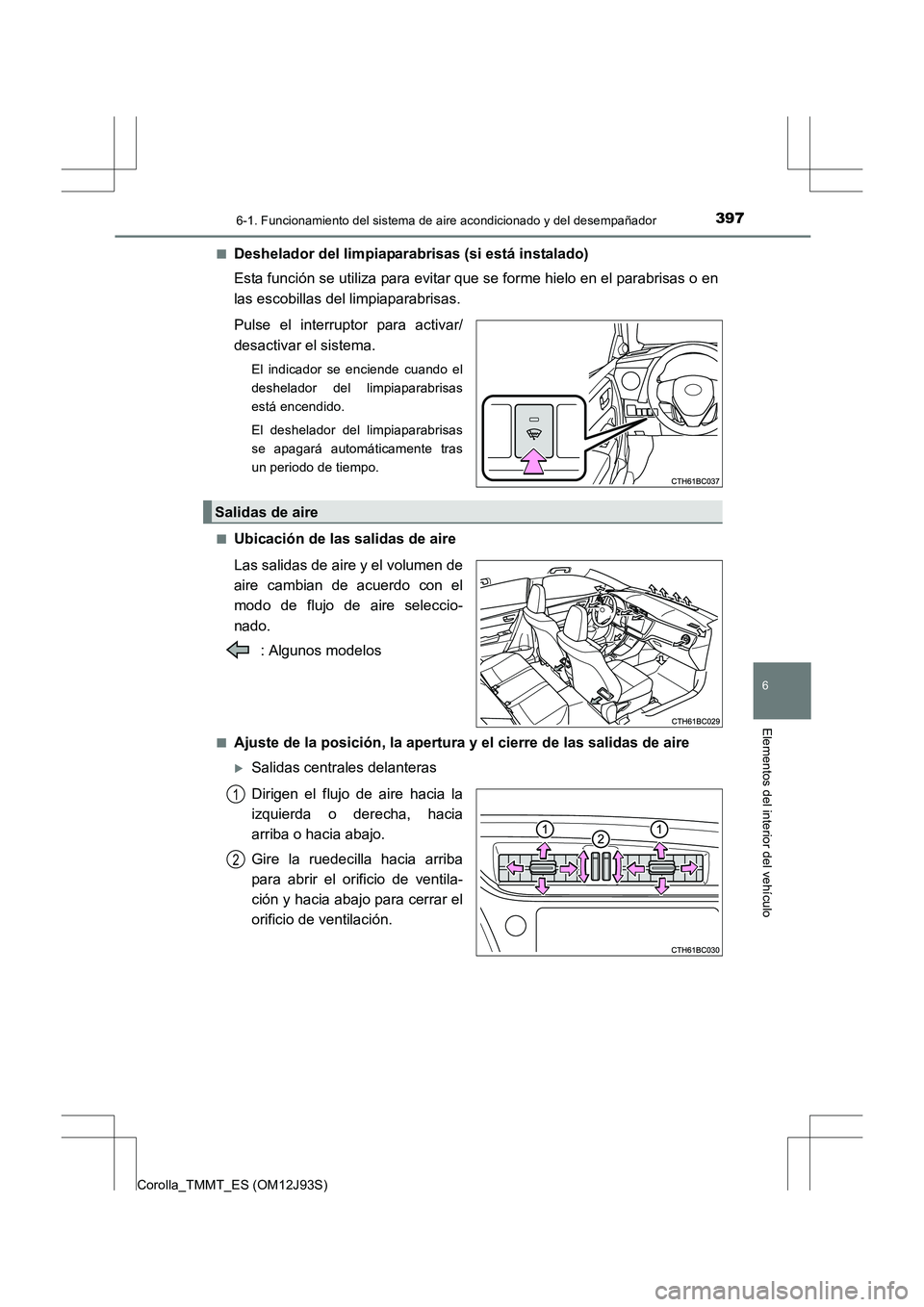 TOYOTA COROLLA 2016  Manual del propietario (in Spanish) 3976-1. Funcionamiento del sistema de aire acondicionado y del desempañador
6
Elementos del interior del vehículo
Corolla_TMMT_ES (OM12J93S)■
Deshelador del limpiaparabrisas (si está instalado)
E