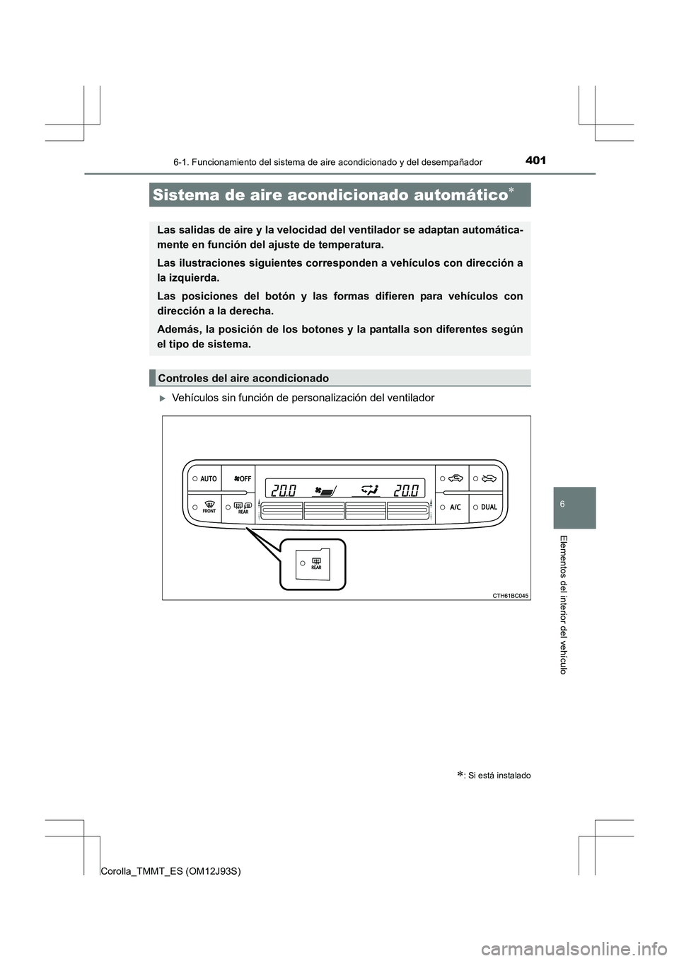 TOYOTA COROLLA 2016  Manual del propietario (in Spanish) 4016-1. Funcionamiento del sistema de aire acondicionado y del desempañador
6
Elementos del interior del vehículo
Corolla_TMMT_ES (OM12J93S)
�XVehículos sin función de personalización del ventila