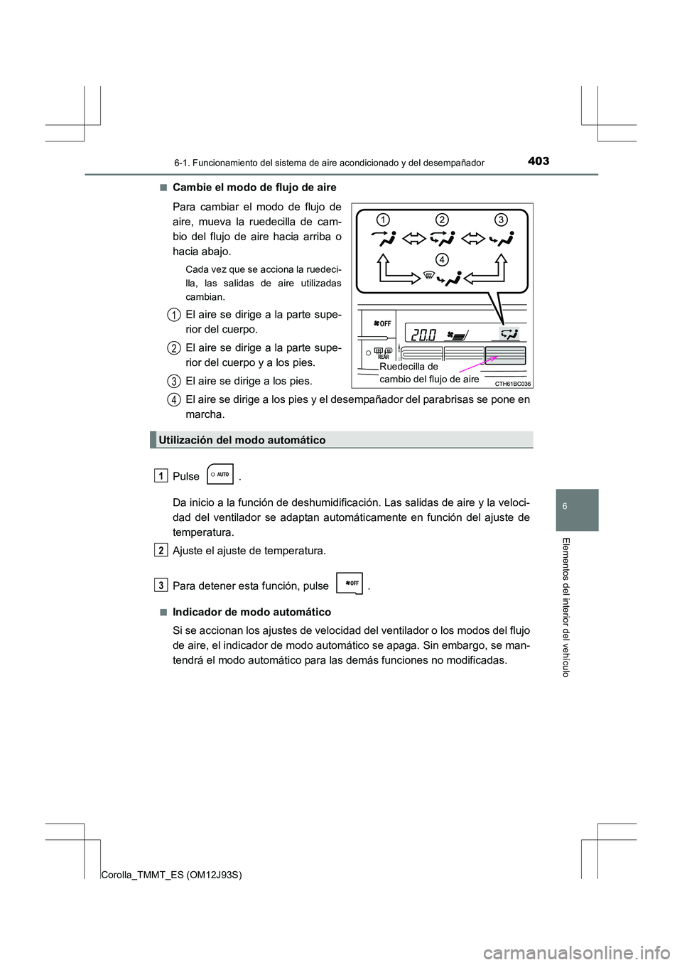 TOYOTA COROLLA 2016  Manual del propietario (in Spanish) 4036-1. Funcionamiento del sistema de aire acondicionado y del desempañador
6
Elementos del interior del vehículo
Corolla_TMMT_ES (OM12J93S)■
Cambie el modo de flujo de aire
Para cambiar el modo d