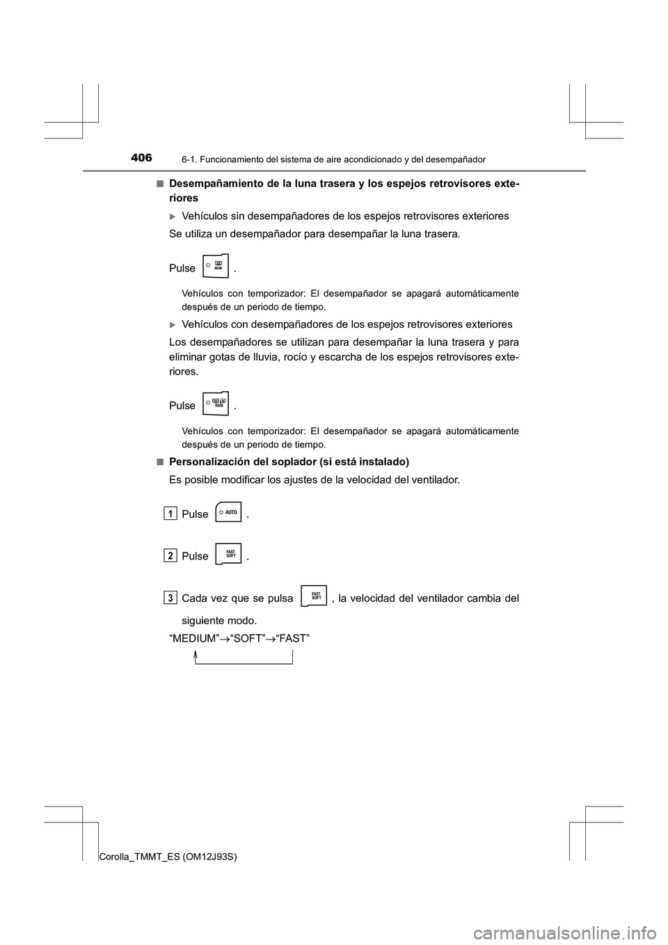 TOYOTA COROLLA 2016  Manual del propietario (in Spanish) 4066-1. Funcionamiento del sistema de aire acondicionado y del desempañador
Corolla_TMMT_ES (OM12J93S)■
Desempañamiento de la luna trasera y los espejos retrovisores exte-
riores
�XVehículos sin 