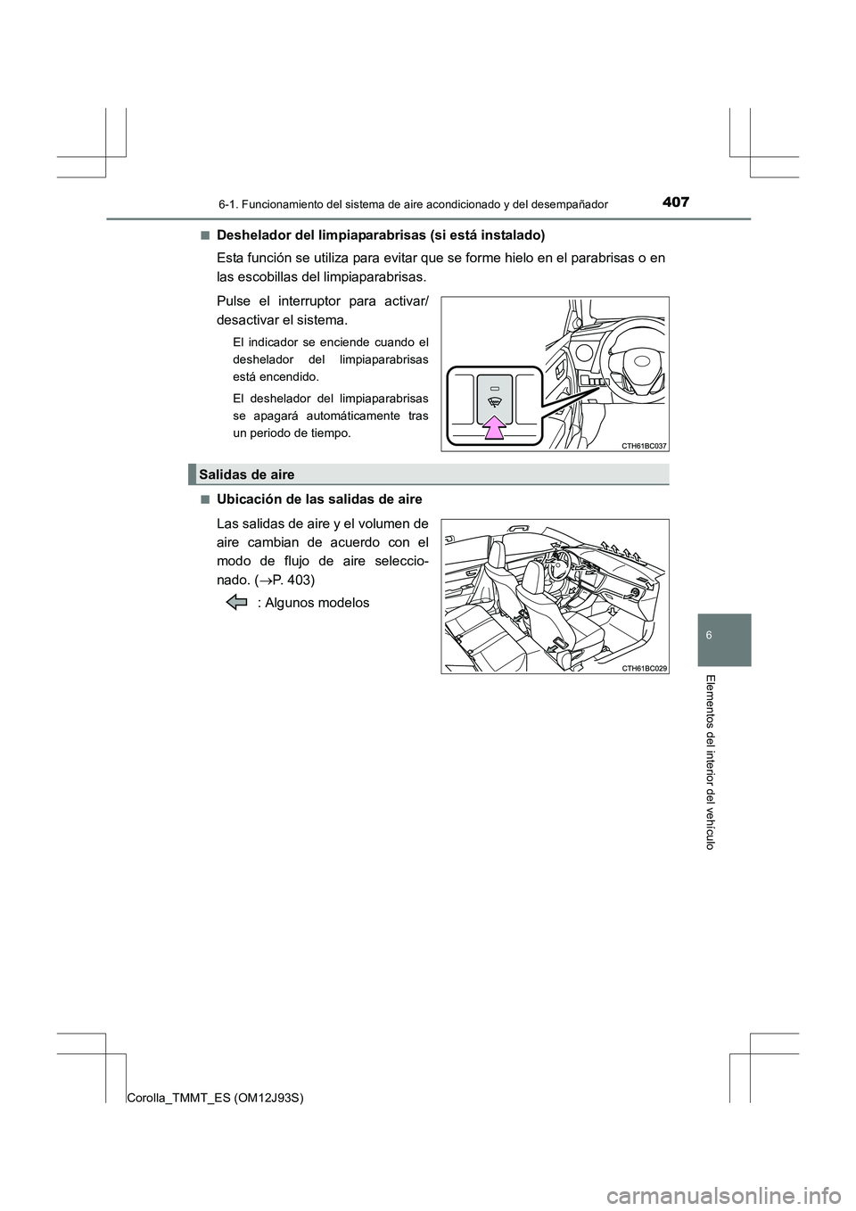 TOYOTA COROLLA 2016  Manual del propietario (in Spanish) 4076-1. Funcionamiento del sistema de aire acondicionado y del desempañador
6
Elementos del interior del vehículo
Corolla_TMMT_ES (OM12J93S)■
Deshelador del limpiaparabrisas (si está instalado)
E