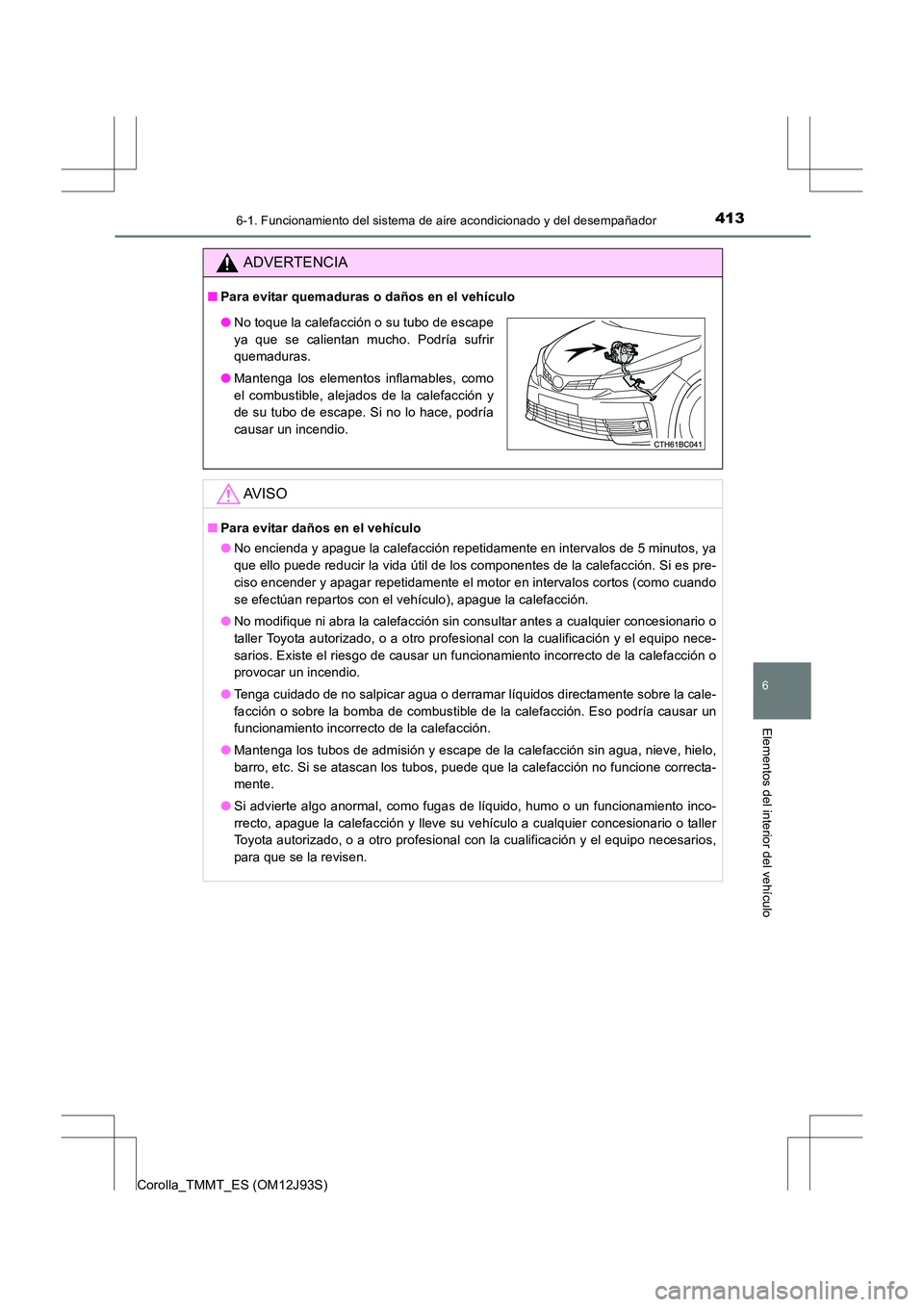 TOYOTA COROLLA 2016 Manual del propietario (in Spanish) 4136-1. Funcionamiento del sistema de aire acondicionado y del desempañador
6
Elementos del interior del vehículo
Corolla_TMMT_ES (OM12J93S)
ADVERTENCIA
■Para evitar quemaduras o daños en el veh TOYOTA COROLLA 2016 Manual del propietario (in Spanish) 4136-1. Funcionamiento del sistema de aire acondicionado y del desempañador
6
Elementos del interior del vehículo
Corolla_TMMT_ES (OM12J93S)
ADVERTENCIA
■Para evitar quemaduras o daños en el veh