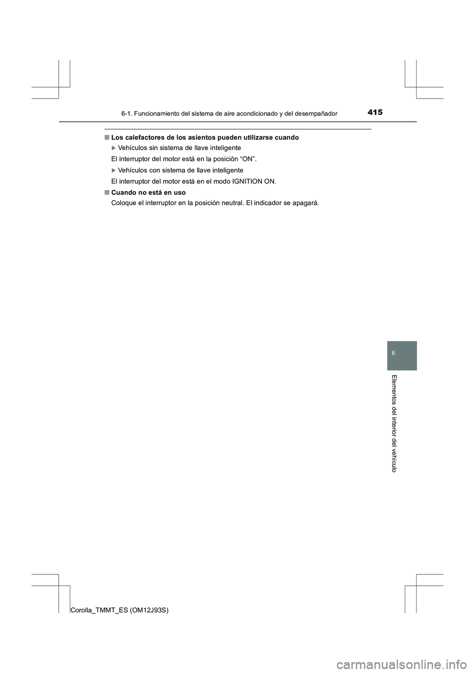TOYOTA COROLLA 2016 Manual del propietario (in Spanish) 4156-1. Funcionamiento del sistema de aire acondicionado y del desempañador
6
Elementos del interior del vehículo
Corolla_TMMT_ES (OM12J93S)
■Los calefactores de los asientos pueden utilizarse cua TOYOTA COROLLA 2016 Manual del propietario (in Spanish) 4156-1. Funcionamiento del sistema de aire acondicionado y del desempañador
6
Elementos del interior del vehículo
Corolla_TMMT_ES (OM12J93S)
■Los calefactores de los asientos pueden utilizarse cua