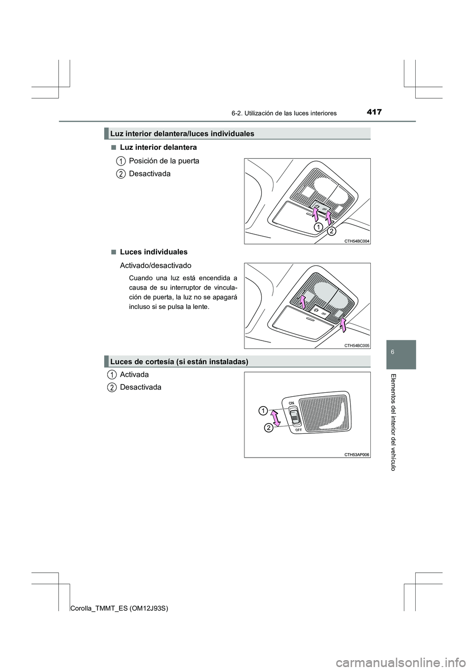 TOYOTA COROLLA 2016 Manual del propietario (in Spanish) 4176-2. Utilización de las luces interiores
6
Elementos del interior del vehículo
Corolla_TMMT_ES (OM12J93S)■
Luz interior delantera
Posición de la puerta
Desactivada
■Luces individuales
Activa TOYOTA COROLLA 2016 Manual del propietario (in Spanish) 4176-2. Utilización de las luces interiores
6
Elementos del interior del vehículo
Corolla_TMMT_ES (OM12J93S)■
Luz interior delantera
Posición de la puerta
Desactivada
■Luces individuales
Activa