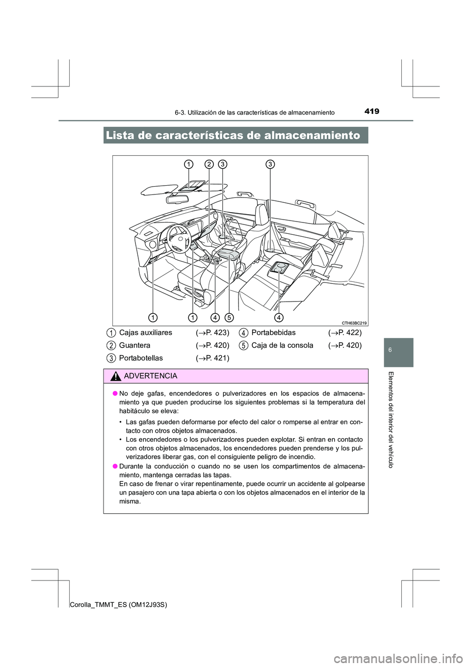 TOYOTA COROLLA 2016  Manual del propietario (in Spanish) 419
6
Elementos del interior del vehículo
Corolla_TMMT_ES (OM12J93S)
6-3. Utilización de las características de almacenamiento
Lista de características de almacenamiento
Cajas auxiliares (→P. 42