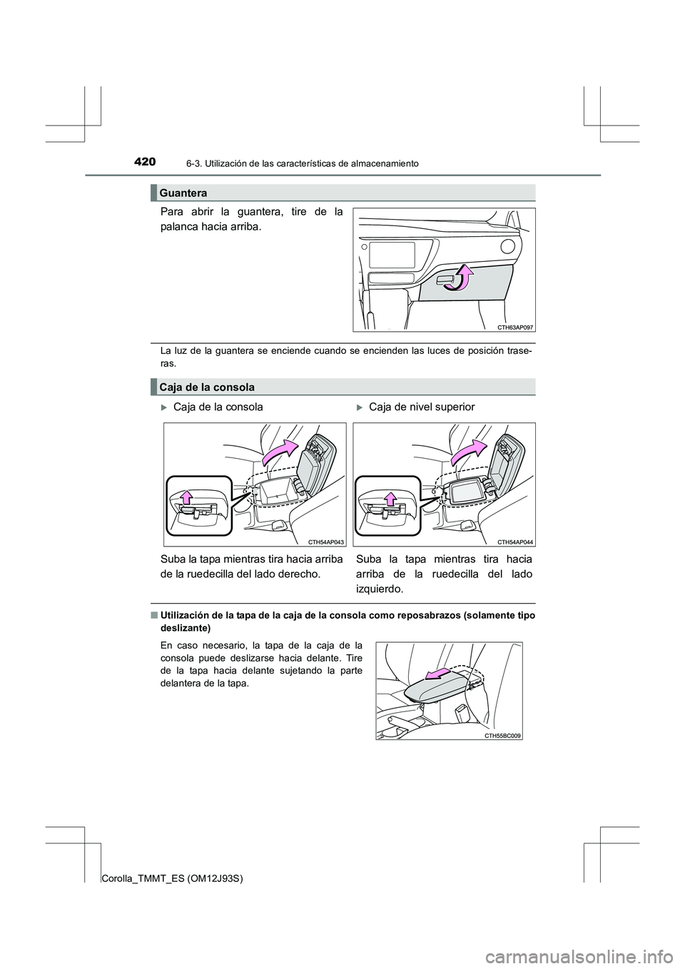 TOYOTA COROLLA 2016  Manual del propietario (in Spanish) 4206-3. Utilización de las características de almacenamiento
Corolla_TMMT_ES (OM12J93S)
Para abrir la guantera, tire de la
palanca hacia arriba.
La luz de la guantera se enciende cuando se encienden