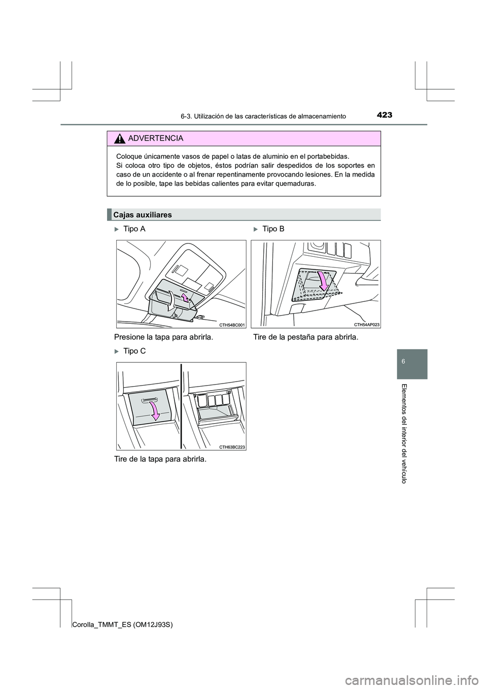 TOYOTA COROLLA 2016  Manual del propietario (in Spanish) 4236-3. Utilización de las características de almacenamiento
6
Elementos del interior del vehículo
Corolla_TMMT_ES (OM12J93S)
ADVERTENCIA
Coloque únicamente vasos de papel o latas de aluminio en e