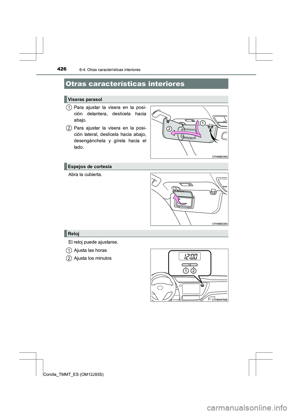 TOYOTA COROLLA 2016  Manual del propietario (in Spanish) 426
Corolla_TMMT_ES (OM12J93S)
6-4. Otras características interiores
Para ajustar la visera en la posi-
ción delantera, deslícela hacia
abajo.
Para ajustar la visera en la posi-
ción lateral, desl