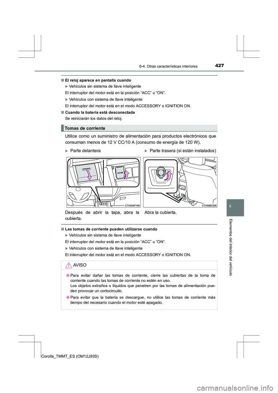 TOYOTA COROLLA 2016  Manual del propietario (in Spanish) 4276-4. Otras características interiores
6
Elementos del interior del vehículo
Corolla_TMMT_ES (OM12J93S)
■El reloj aparece en pantalla cuando
�XVehículos sin sistema de llave inteligente
El inte