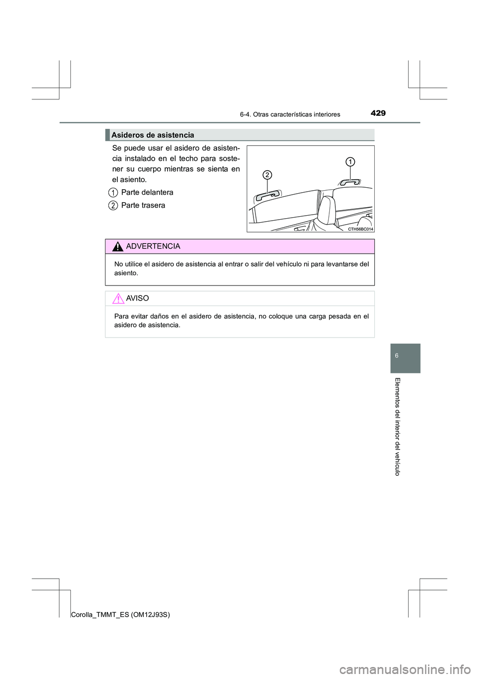 TOYOTA COROLLA 2016  Manual del propietario (in Spanish) 4296-4. Otras características interiores
6
Elementos del interior del vehículo
Corolla_TMMT_ES (OM12J93S)
Se puede usar el asidero de asisten-
cia instalado en el techo para soste-
ner su cuerpo mie