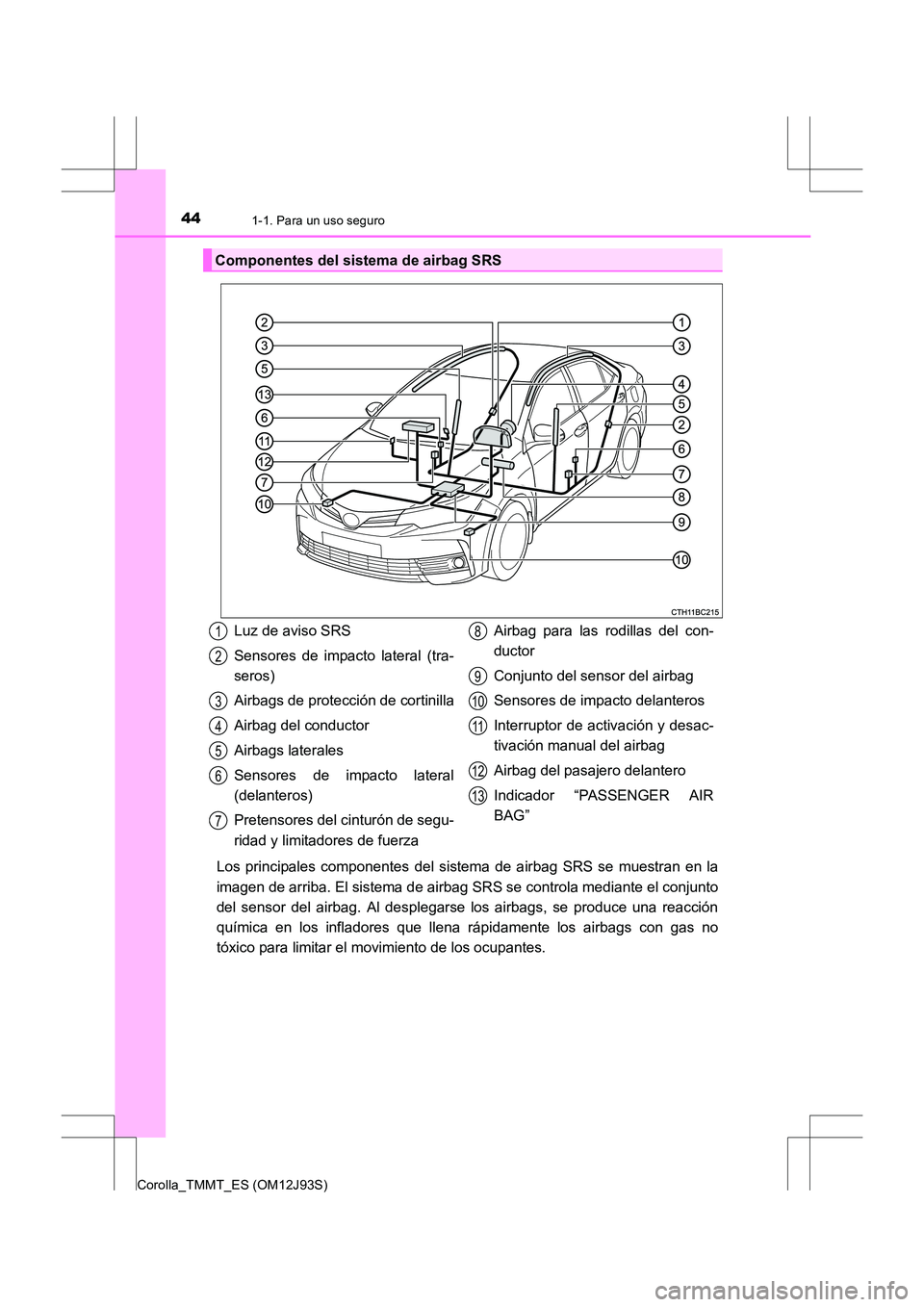 TOYOTA COROLLA 2016 Manual del propietario (in Spanish) 441-1. Para un uso seguro
Corolla_TMMT_ES (OM12J93S)
Los principales componentes del sistema de airbag SRS se muestran en la
imagen de arriba. El sistema de airbag SRS se controla mediante el conjunto TOYOTA COROLLA 2016 Manual del propietario (in Spanish) 441-1. Para un uso seguro
Corolla_TMMT_ES (OM12J93S)
Los principales componentes del sistema de airbag SRS se muestran en la
imagen de arriba. El sistema de airbag SRS se controla mediante el conjunto