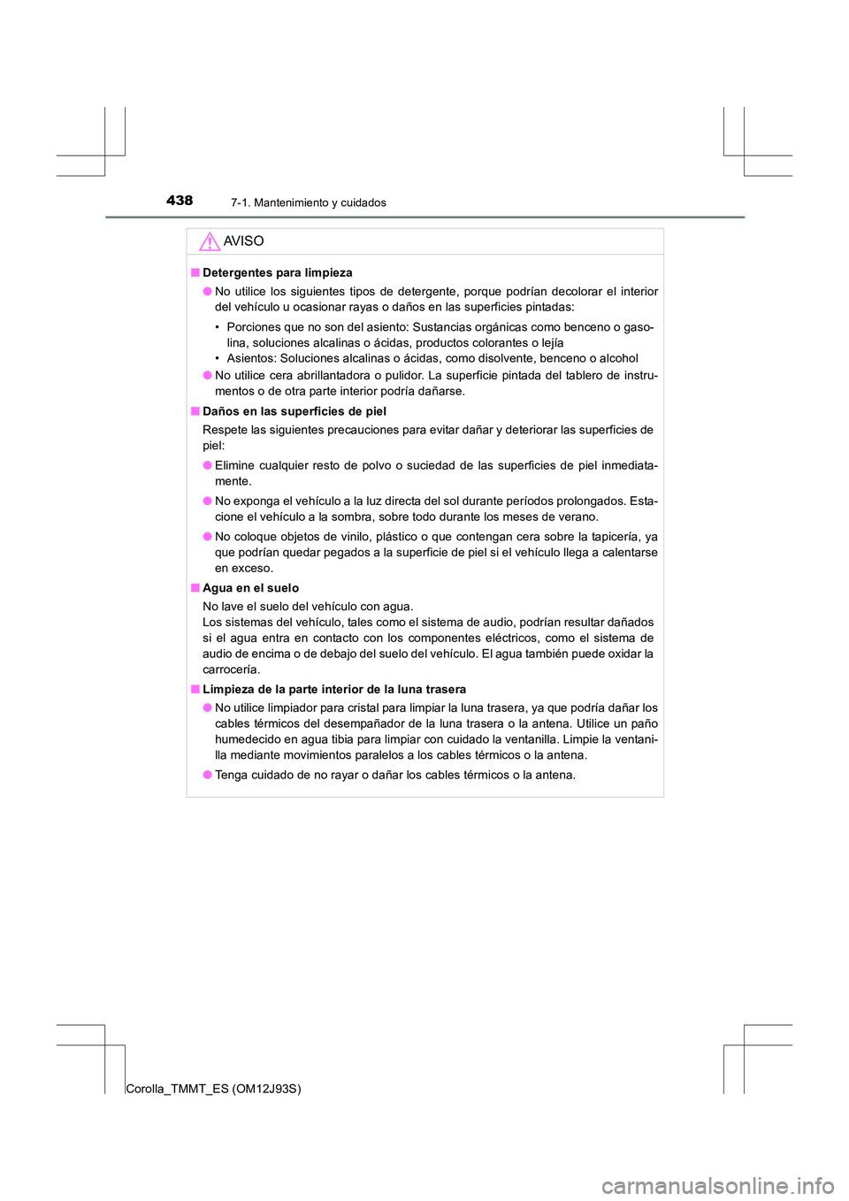 TOYOTA COROLLA 2016 Manual del propietario (in Spanish) 4387-1. Mantenimiento y cuidados
Corolla_TMMT_ES (OM12J93S)
AV I S O
■Detergentes para limpieza
●No utilice los siguientes tipos de detergente, porque podrían decolorar el interior
del vehículo TOYOTA COROLLA 2016 Manual del propietario (in Spanish) 4387-1. Mantenimiento y cuidados
Corolla_TMMT_ES (OM12J93S)
AV I S O
■Detergentes para limpieza
●No utilice los siguientes tipos de detergente, porque podrían decolorar el interior
del vehículo