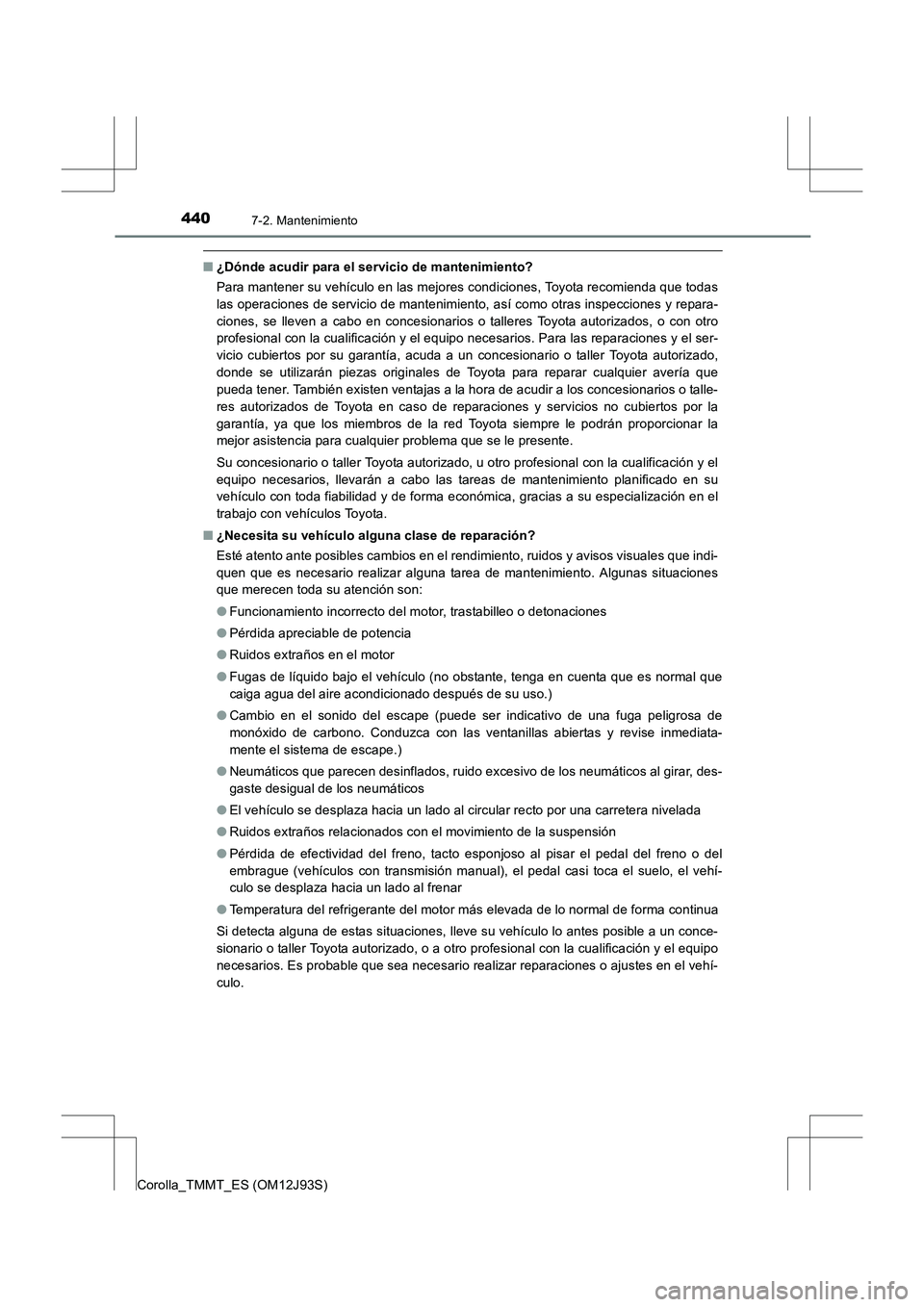 TOYOTA COROLLA 2016 Manual del propietario (in Spanish) 4407-2. Mantenimiento
Corolla_TMMT_ES (OM12J93S)
■¿Dónde acudir para el servicio de mantenimiento?
Para mantener su vehículo en las mejores condiciones, Toyota recomienda que todas
las operacione TOYOTA COROLLA 2016 Manual del propietario (in Spanish) 4407-2. Mantenimiento
Corolla_TMMT_ES (OM12J93S)
■¿Dónde acudir para el servicio de mantenimiento?
Para mantener su vehículo en las mejores condiciones, Toyota recomienda que todas
las operacione