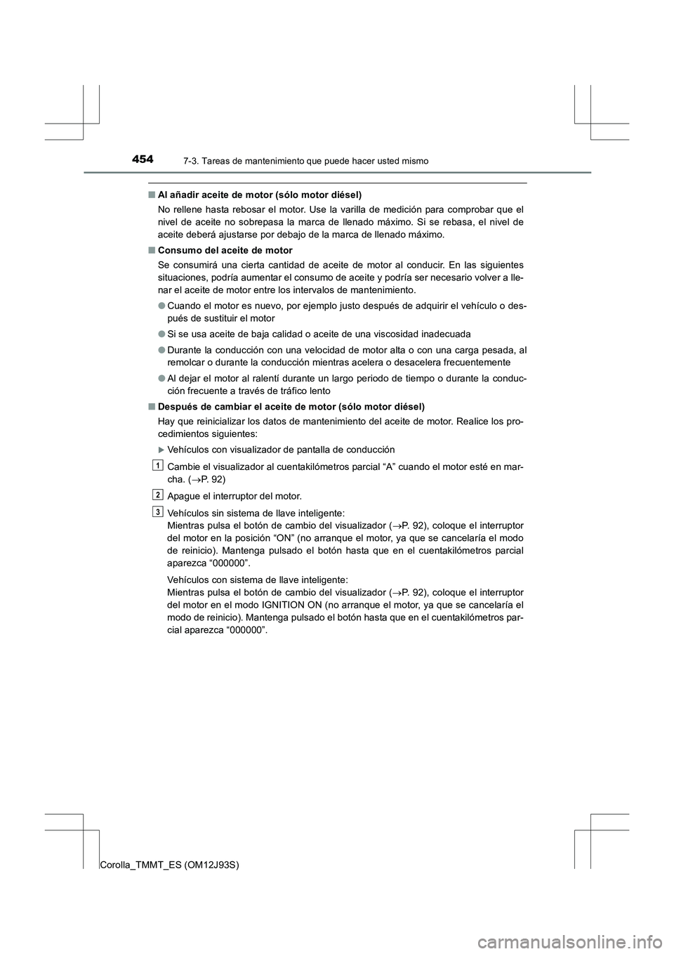 TOYOTA COROLLA 2016 Manual del propietario (in Spanish) 4547-3. Tareas de mantenimiento que puede hacer usted mismo
Corolla_TMMT_ES (OM12J93S)
■Al añadir aceite de motor (sólo motor diésel)
No rellene hasta rebosar el motor. Use la varilla de medició TOYOTA COROLLA 2016 Manual del propietario (in Spanish) 4547-3. Tareas de mantenimiento que puede hacer usted mismo
Corolla_TMMT_ES (OM12J93S)
■Al añadir aceite de motor (sólo motor diésel)
No rellene hasta rebosar el motor. Use la varilla de medició