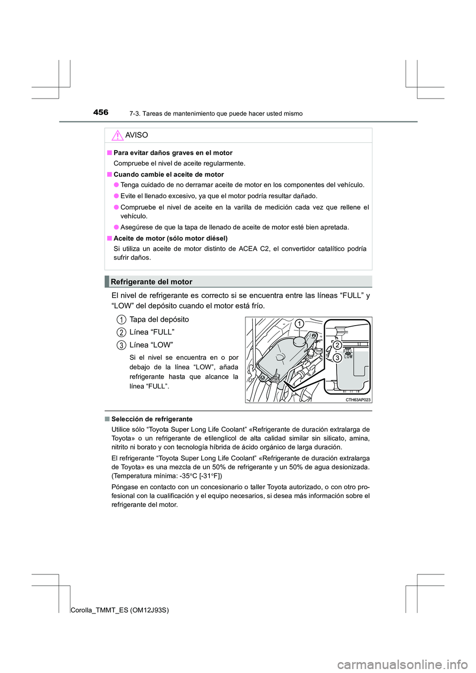 TOYOTA COROLLA 2016  Manual del propietario (in Spanish) 4567-3. Tareas de mantenimiento que puede hacer usted mismo
Corolla_TMMT_ES (OM12J93S)
El nivel de refrigerante es correcto si se encuentra entre las líneas “FULL” y
“LOW” del depósito cuand