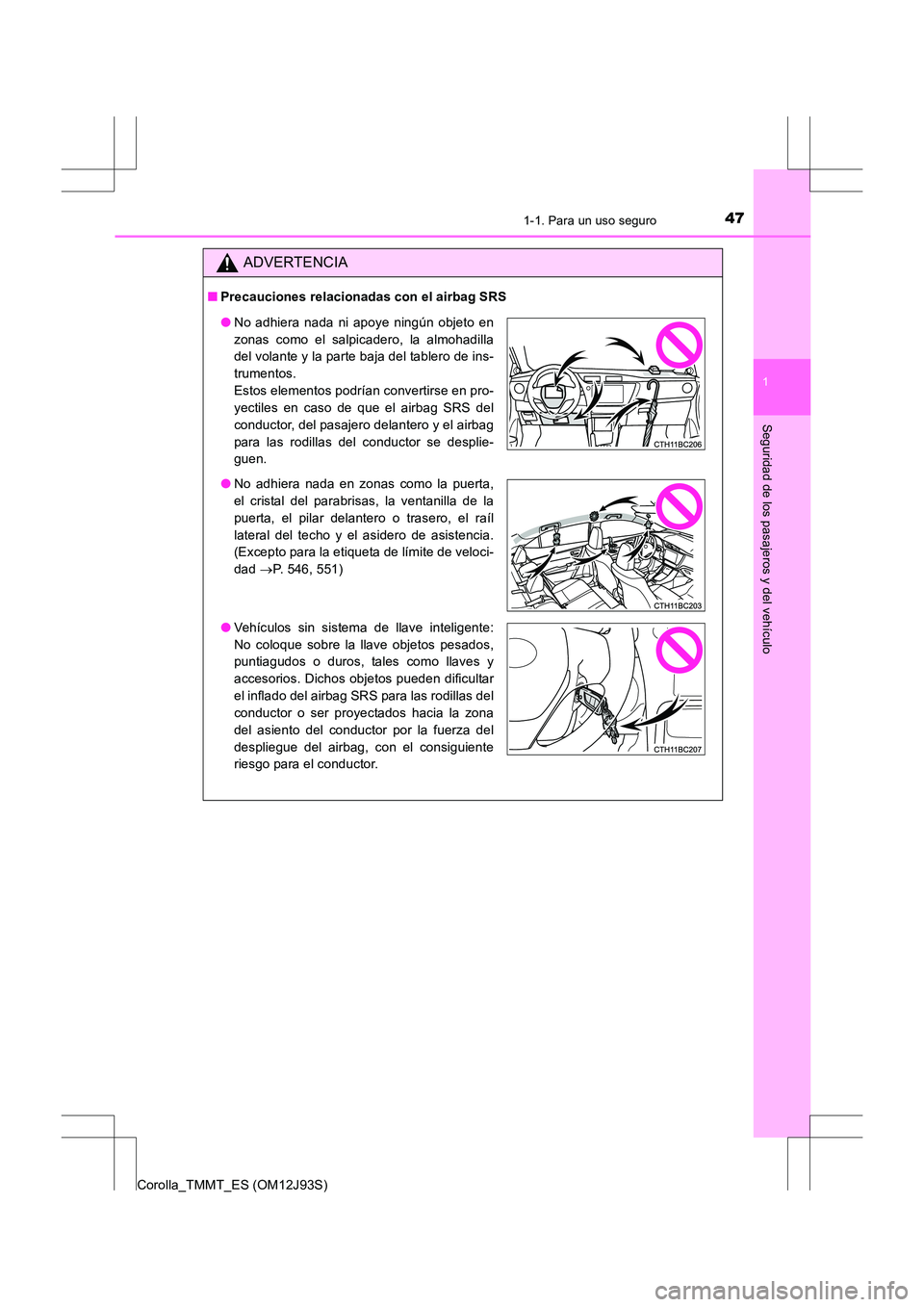 TOYOTA COROLLA 2016 Manual del propietario (in Spanish) 471-1. Para un uso seguro
1
Seguridad de los pasajeros y del vehículo
Corolla_TMMT_ES (OM12J93S)
ADVERTENCIA
■Precauciones relacionadas con el airbag SRS
●No adhiera nada ni apoye ningún objeto TOYOTA COROLLA 2016 Manual del propietario (in Spanish) 471-1. Para un uso seguro
1
Seguridad de los pasajeros y del vehículo
Corolla_TMMT_ES (OM12J93S)
ADVERTENCIA
■Precauciones relacionadas con el airbag SRS
●No adhiera nada ni apoye ningún objeto