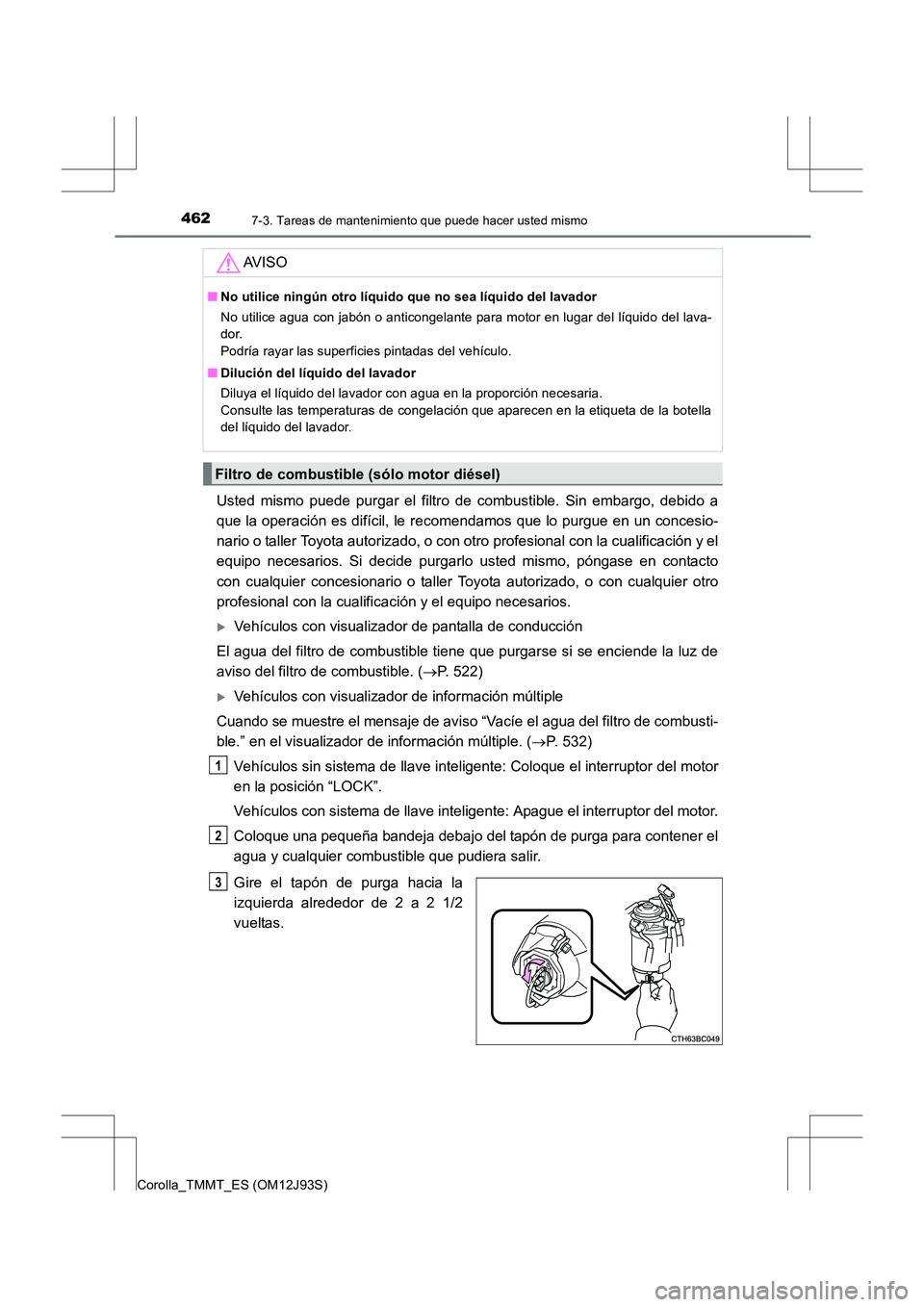 TOYOTA COROLLA 2016  Manual del propietario (in Spanish) 4627-3. Tareas de mantenimiento que puede hacer usted mismo
Corolla_TMMT_ES (OM12J93S)
Usted mismo puede purgar el filtro de combustible. Sin embargo, debido a
que la operación es difícil, le recome
