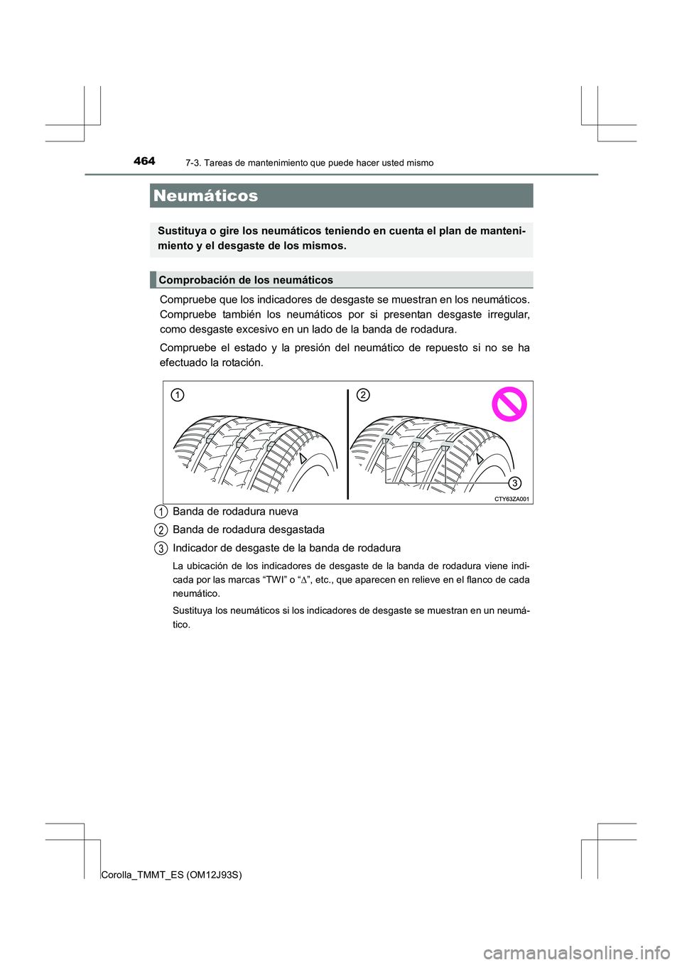 TOYOTA COROLLA 2016  Manual del propietario (in Spanish) 4647-3. Tareas de mantenimiento que puede hacer usted mismo
Corolla_TMMT_ES (OM12J93S)
Compruebe que los indicadores de desgaste se muestran en los neumáticos.
Compruebe también los neumáticos por 