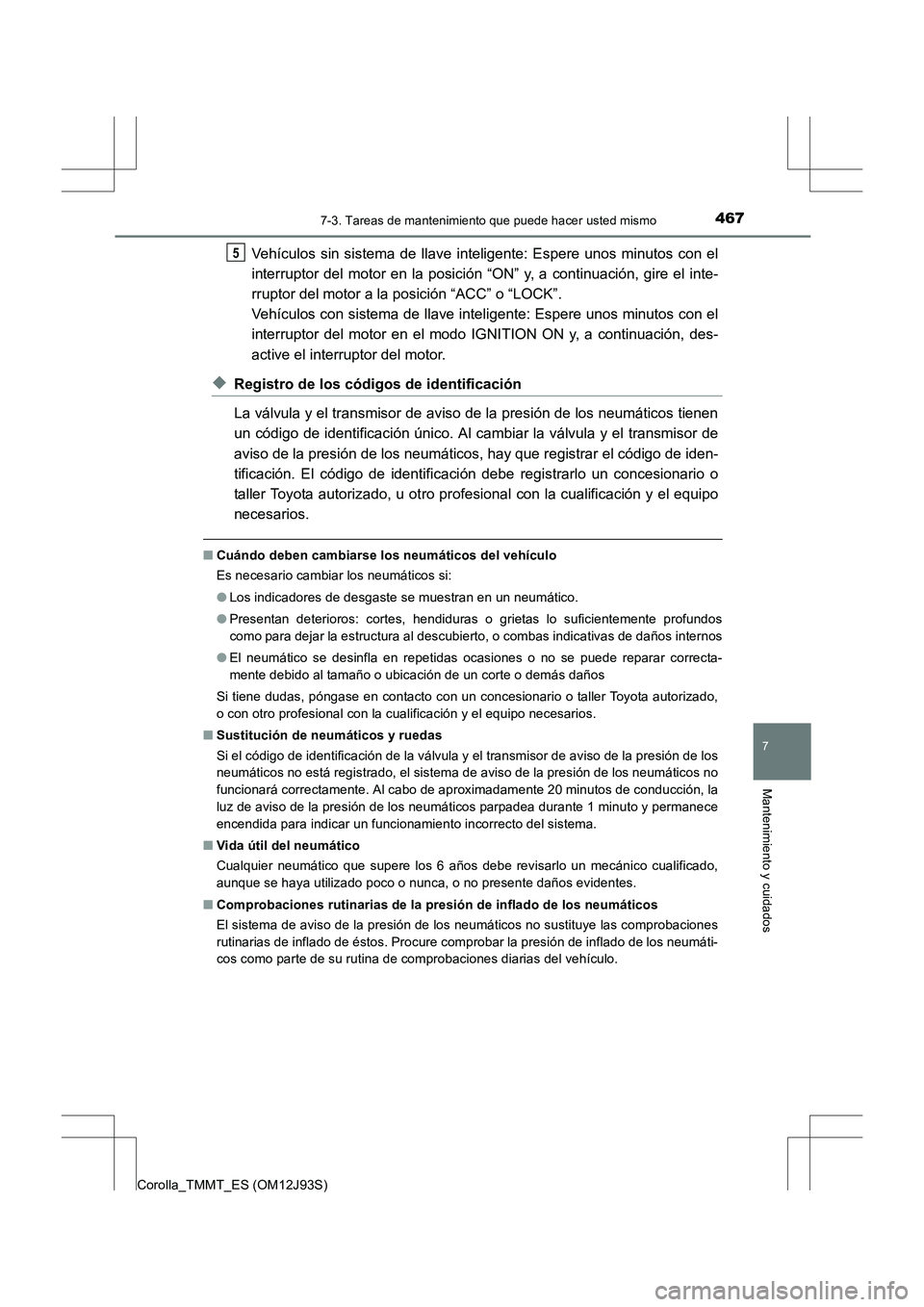 TOYOTA COROLLA 2016  Manual del propietario (in Spanish) 4677-3. Tareas de mantenimiento que puede hacer usted mismo
7
Mantenimiento y cuidados
Corolla_TMMT_ES (OM12J93S)
Vehículos sin sistema de llave inteligente: Espere unos minutos con el
interruptor de