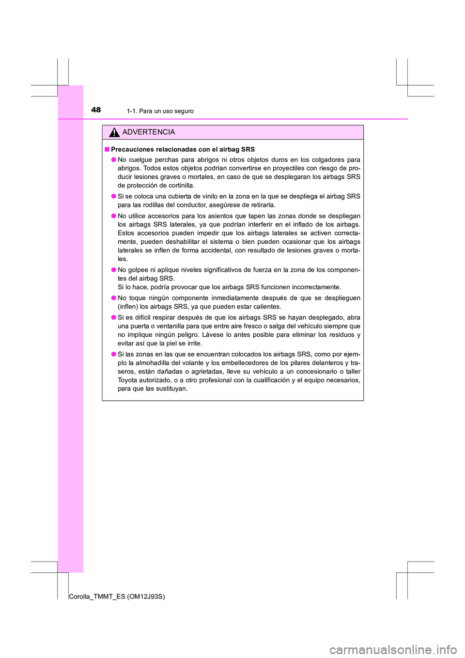 TOYOTA COROLLA 2016 Manual del propietario (in Spanish) 481-1. Para un uso seguro
Corolla_TMMT_ES (OM12J93S)
ADVERTENCIA
■Precauciones relacionadas con el airbag SRS
●No cuelgue perchas para abrigos ni otros objetos duros en los colgadores para
abrigos TOYOTA COROLLA 2016 Manual del propietario (in Spanish) 481-1. Para un uso seguro
Corolla_TMMT_ES (OM12J93S)
ADVERTENCIA
■Precauciones relacionadas con el airbag SRS
●No cuelgue perchas para abrigos ni otros objetos duros en los colgadores para
abrigos