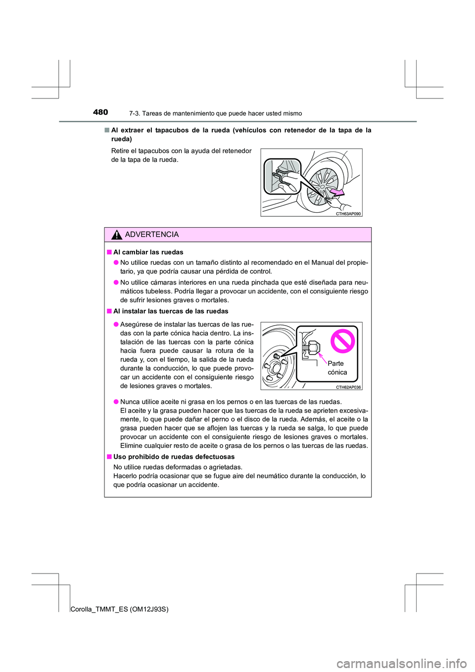 TOYOTA COROLLA 2016  Manual del propietario (in Spanish) 4807-3. Tareas de mantenimiento que puede hacer usted mismo
Corolla_TMMT_ES (OM12J93S)■
Al extraer el tapacubos de la rueda (vehículos con retenedor de la tapa de la
rueda)
Retire el tapacubos con 