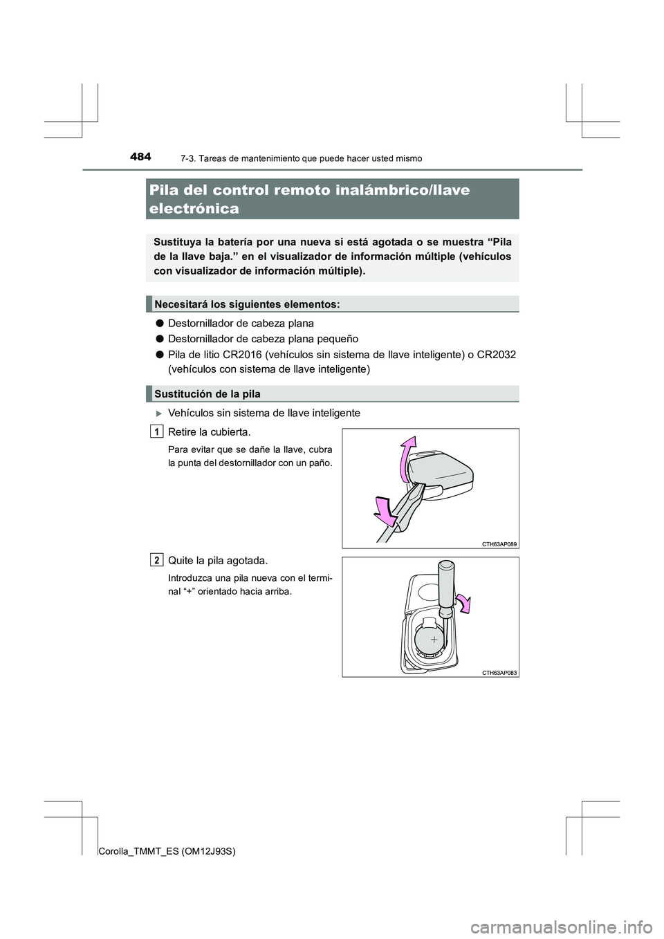 TOYOTA COROLLA 2016 Manual del propietario (in Spanish) 4847-3. Tareas de mantenimiento que puede hacer usted mismo
Corolla_TMMT_ES (OM12J93S)
●Destornillador de cabeza plana
● Destornillador de cabeza plana pequeño
● Pila de litio CR2016 (vehículo TOYOTA COROLLA 2016 Manual del propietario (in Spanish) 4847-3. Tareas de mantenimiento que puede hacer usted mismo
Corolla_TMMT_ES (OM12J93S)
●Destornillador de cabeza plana
● Destornillador de cabeza plana pequeño
● Pila de litio CR2016 (vehículo