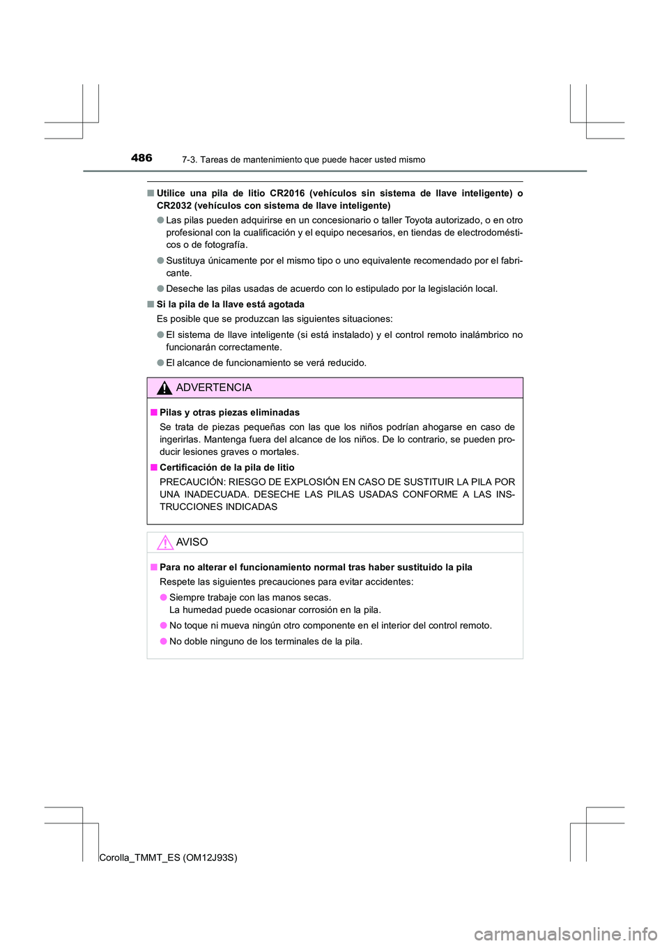 TOYOTA COROLLA 2016  Manual del propietario (in Spanish) 4867-3. Tareas de mantenimiento que puede hacer usted mismo
Corolla_TMMT_ES (OM12J93S)
■Utilice una pila de litio CR2016 (vehículos sin sistema de llave inteligente) o
CR2032 (vehículos con sistem