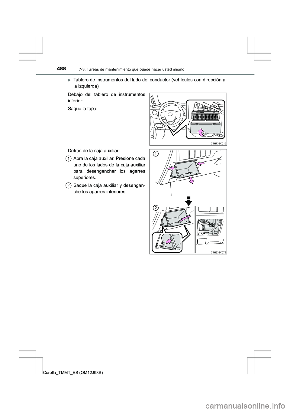 TOYOTA COROLLA 2016  Manual del propietario (in Spanish) 4887-3. Tareas de mantenimiento que puede hacer usted mismo
Corolla_TMMT_ES (OM12J93S)
�XTablero de instrumentos del lado del conductor (vehículos con dirección a
la izquierda)
Debajo del tablero de
