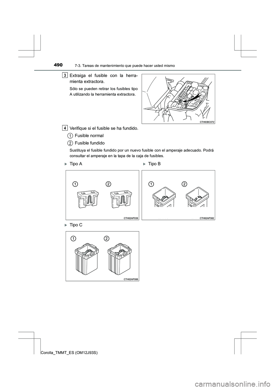TOYOTA COROLLA 2016  Manual del propietario (in Spanish) 4907-3. Tareas de mantenimiento que puede hacer usted mismo
Corolla_TMMT_ES (OM12J93S)
Extraiga el fusible con la herra-
mienta extractora.
Sólo se pueden retirar los fusibles tipo
A utilizando la he