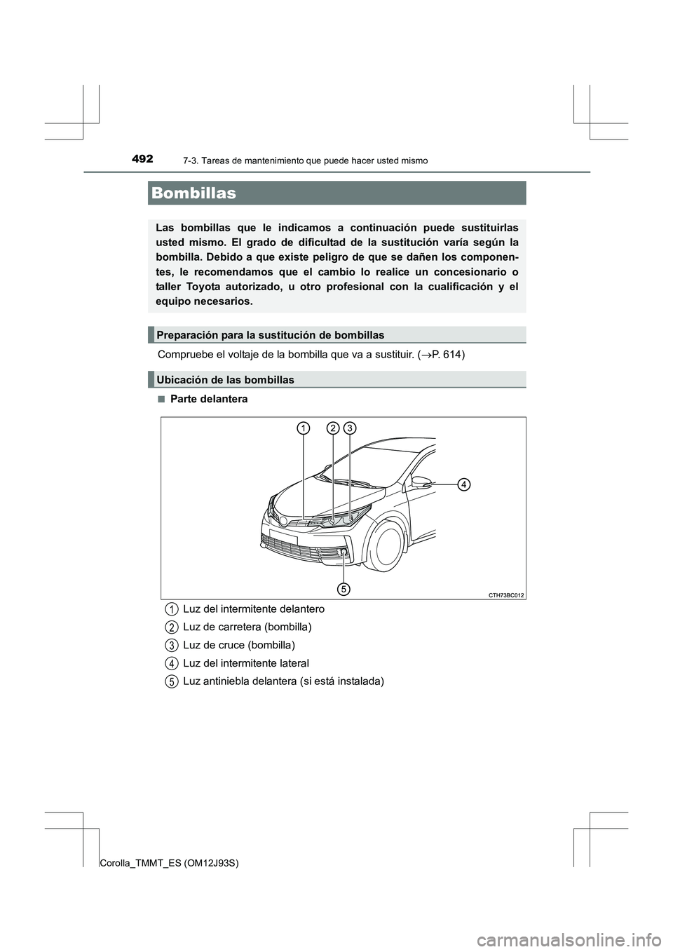 TOYOTA COROLLA 2016  Manual del propietario (in Spanish) 4927-3. Tareas de mantenimiento que puede hacer usted mismo
Corolla_TMMT_ES (OM12J93S)
Compruebe el voltaje de la bombilla que va a sustituir. ( →P. 614)
■Parte delantera
Bombillas
Las bombillas q
