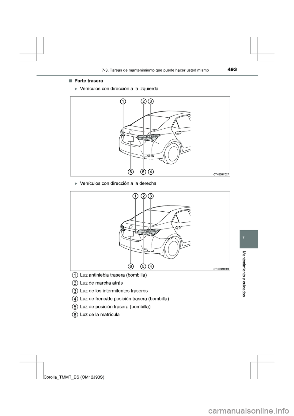TOYOTA COROLLA 2016  Manual del propietario (in Spanish) 4937-3. Tareas de mantenimiento que puede hacer usted mismo
7
Mantenimiento y cuidados
Corolla_TMMT_ES (OM12J93S)■
Parte trasera
�XVehículos con dirección a la izquierda
�XVehículos con direcció