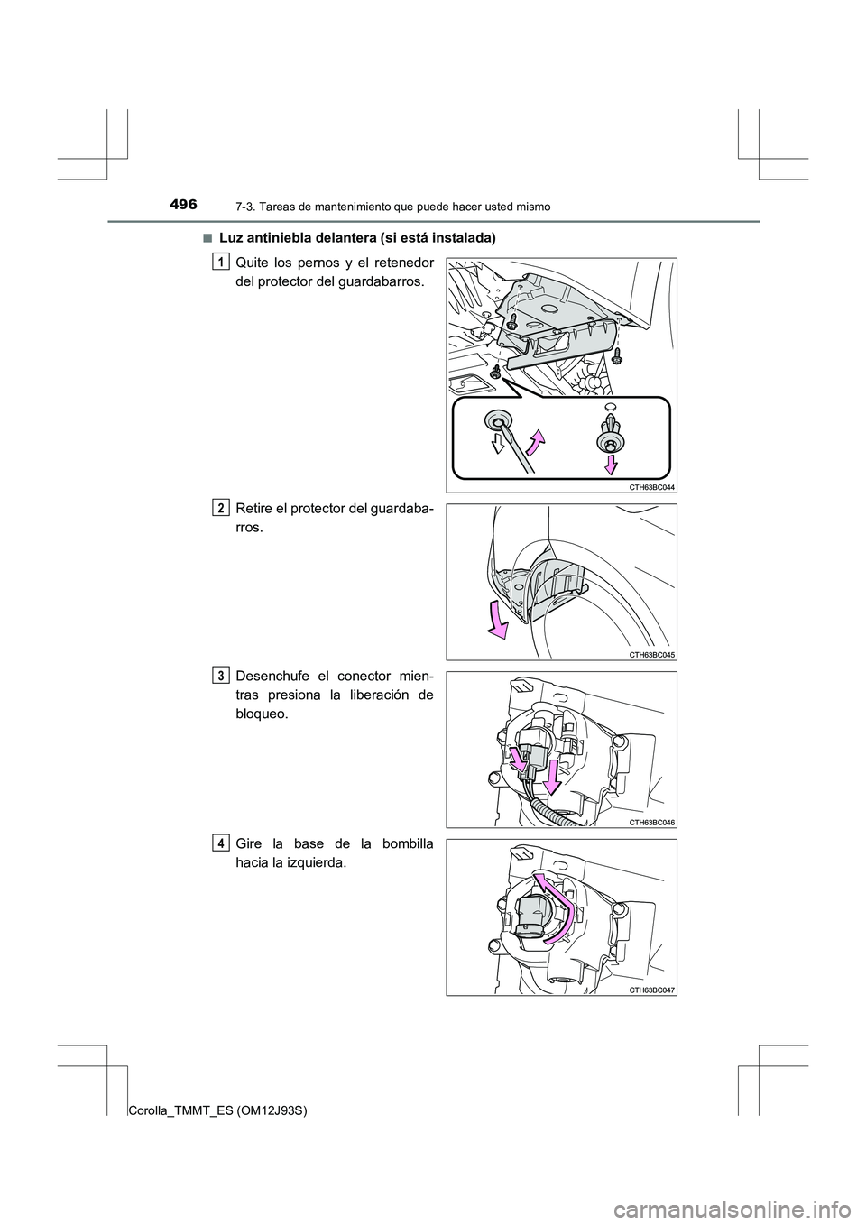 TOYOTA COROLLA 2016  Manual del propietario (in Spanish) 4967-3. Tareas de mantenimiento que puede hacer usted mismo
Corolla_TMMT_ES (OM12J93S)■
Luz antiniebla delantera (si está instalada)
Quite los pernos y el retenedor
del protector del guardabarros.
