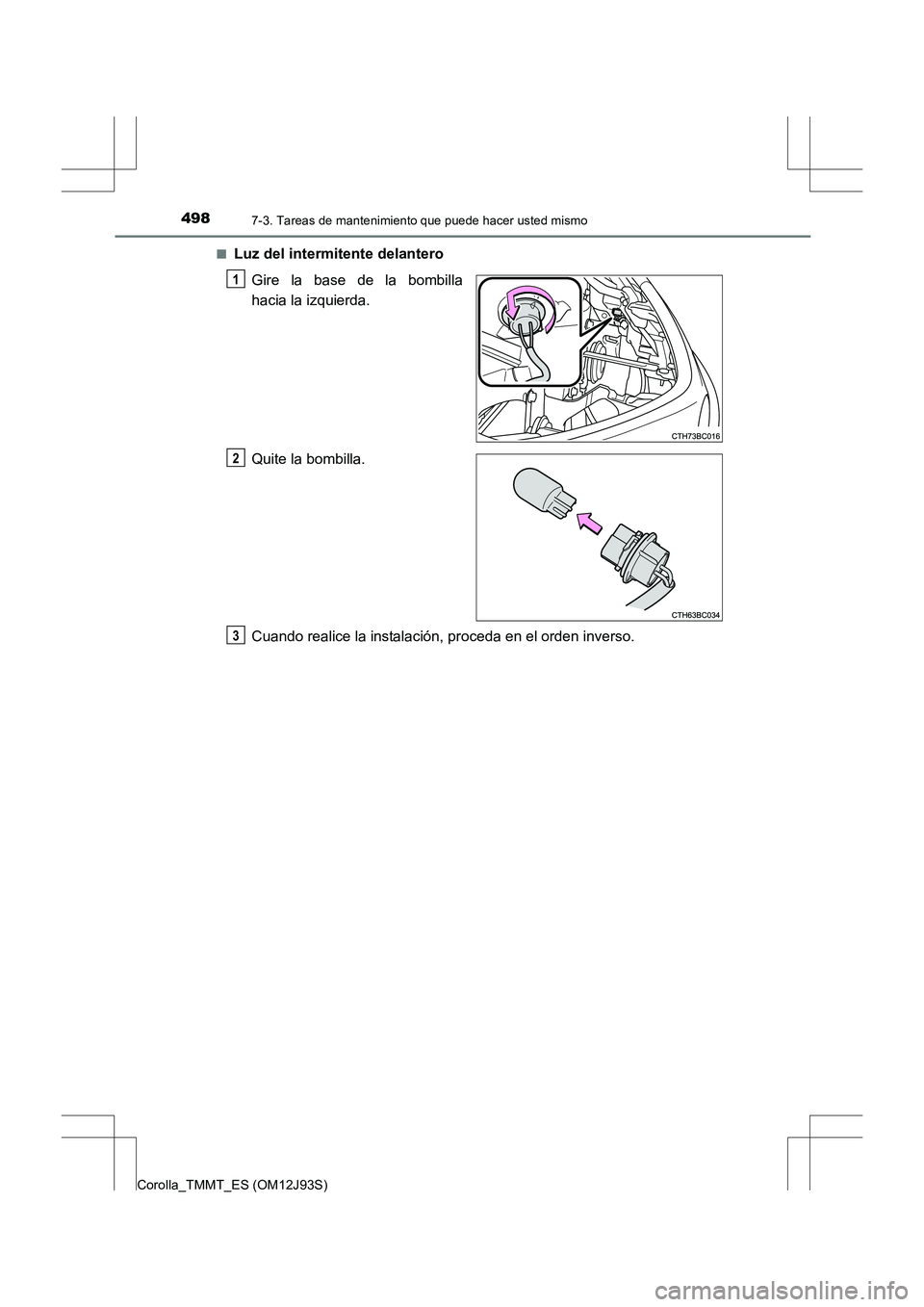 TOYOTA COROLLA 2016  Manual del propietario (in Spanish) 4987-3. Tareas de mantenimiento que puede hacer usted mismo
Corolla_TMMT_ES (OM12J93S)■
Luz del intermitente delantero
Gire la base de la bombilla
hacia la izquierda.
Quite la bombilla.
Cuando reali