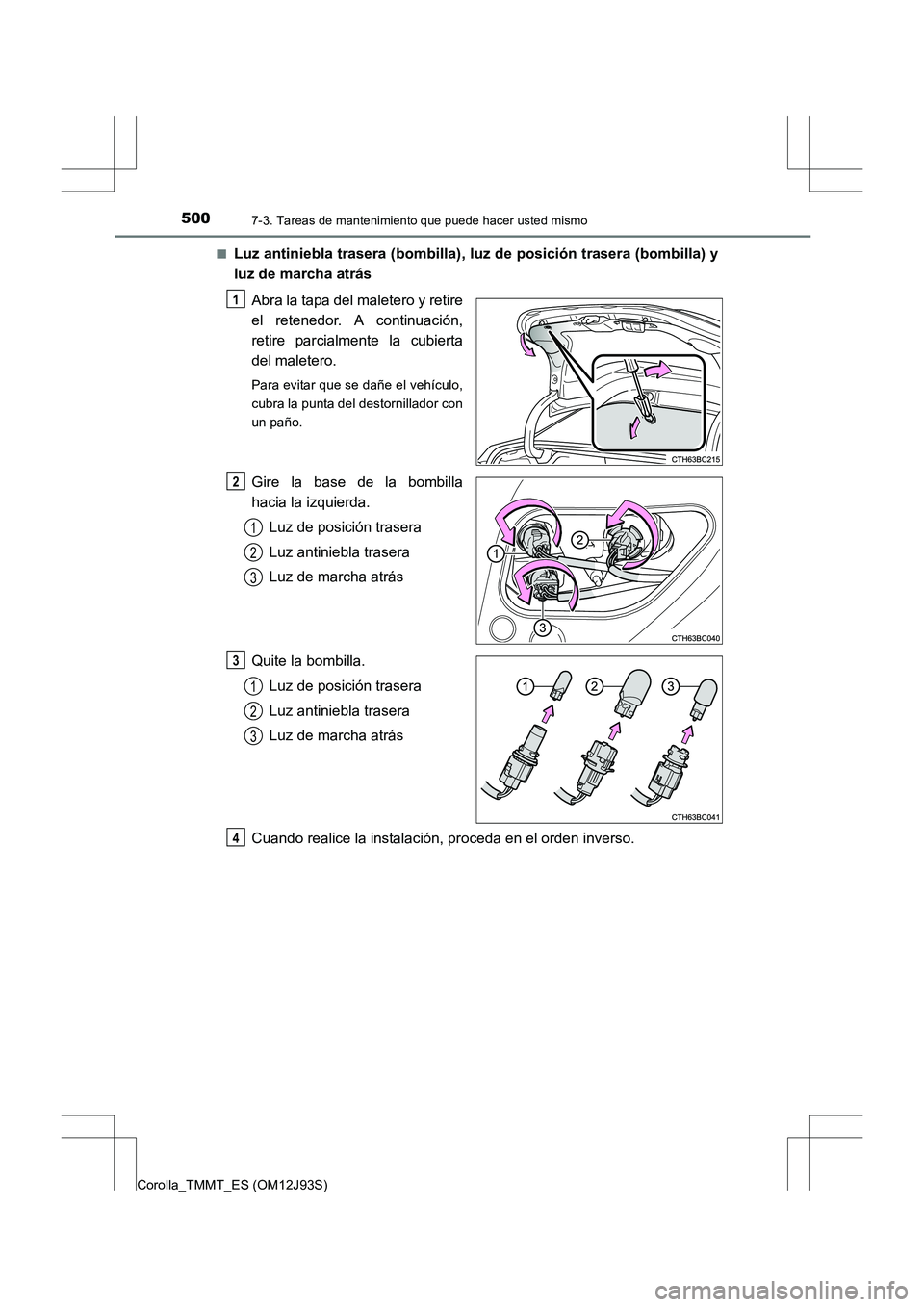 TOYOTA COROLLA 2016  Manual del propietario (in Spanish) 5007-3. Tareas de mantenimiento que puede hacer usted mismo
Corolla_TMMT_ES (OM12J93S)■
Luz antiniebla trasera (bombilla), lu
z de posición trasera (bombilla) y
luz de marcha atrás
Abra la tapa de