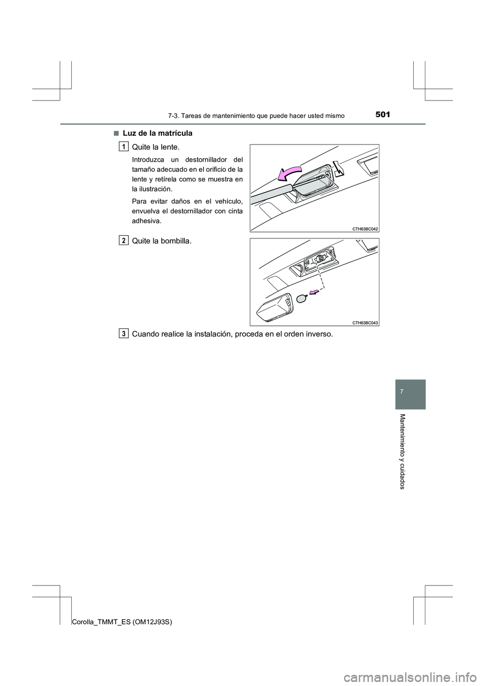 TOYOTA COROLLA 2016  Manual del propietario (in Spanish) 5017-3. Tareas de mantenimiento que puede hacer usted mismo
7
Mantenimiento y cuidados
Corolla_TMMT_ES (OM12J93S)■
Luz de la matrícula
Quite la lente.
Introduzca un destornillador del
tamaño adecu