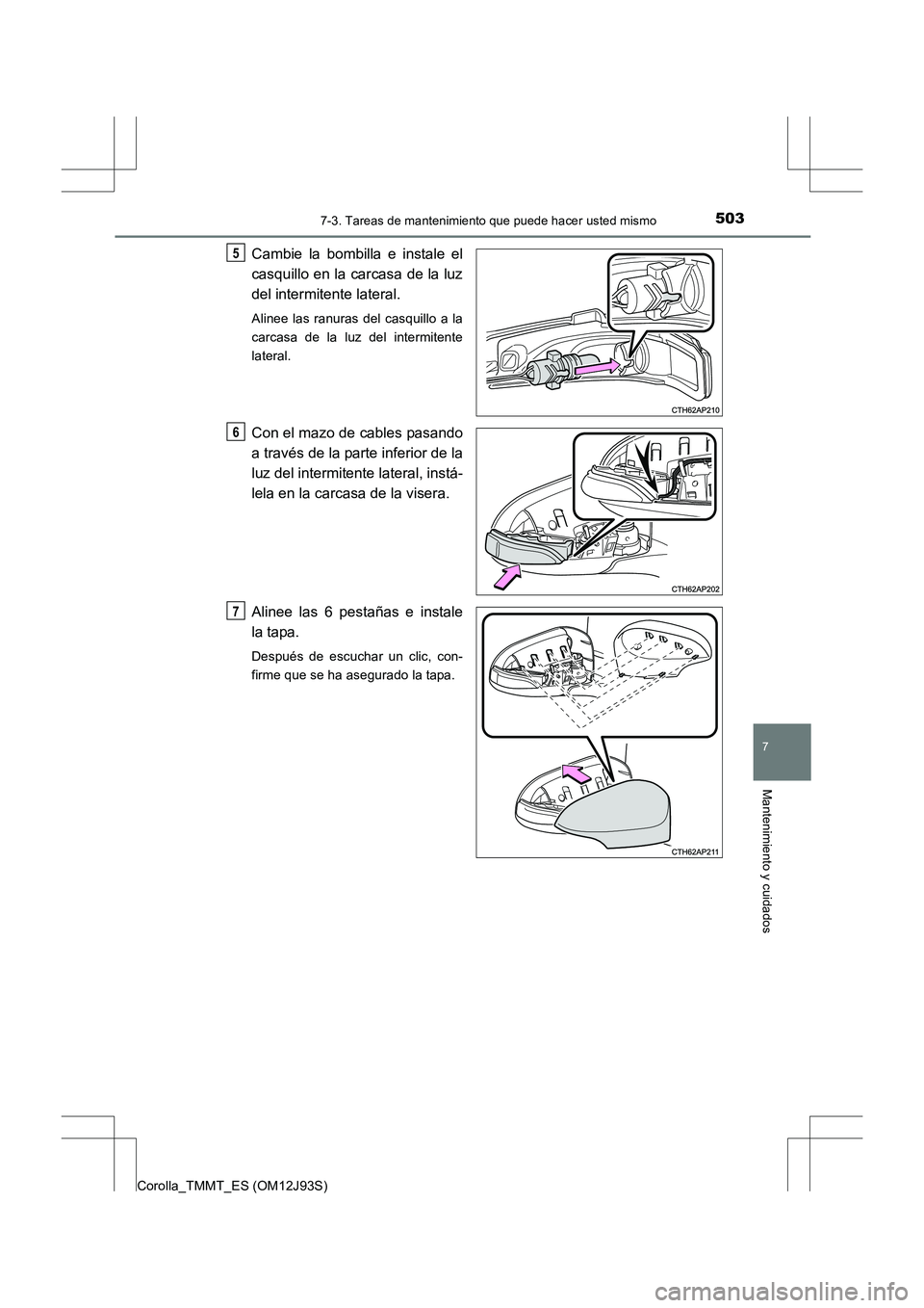 TOYOTA COROLLA 2016  Manual del propietario (in Spanish) 5037-3. Tareas de mantenimiento que puede hacer usted mismo
7
Mantenimiento y cuidados
Corolla_TMMT_ES (OM12J93S)
Cambie la bombilla e instale el
casquillo en la carcasa de la luz
del intermitente lat