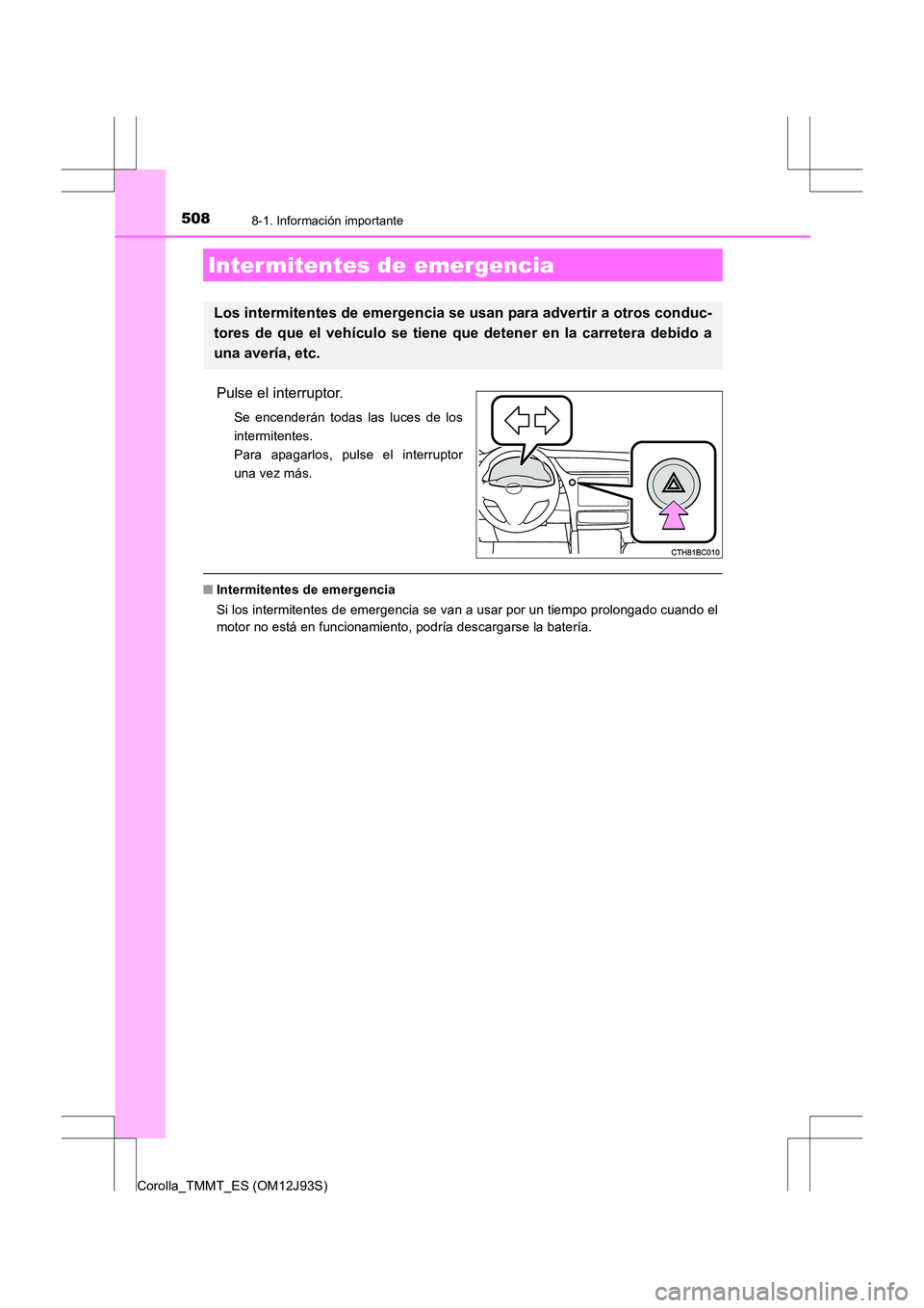 TOYOTA COROLLA 2016  Manual del propietario (in Spanish) 508
Corolla_TMMT_ES (OM12J93S)
8-1. Información importante
Pulse el interruptor.
Se encenderán todas las luces de los
intermitentes. 
Para apagarlos, pulse el interruptor
una vez más.
■Intermiten