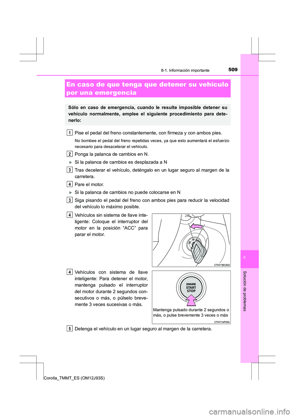 TOYOTA COROLLA 2016  Manual del propietario (in Spanish) 5098-1. Información importante
8
Solución de problemas
Corolla_TMMT_ES (OM12J93S)
Pise el pedal del freno constantemente, con firmeza y con ambos pies.
No bombee el pedal del freno repetidas veces, 