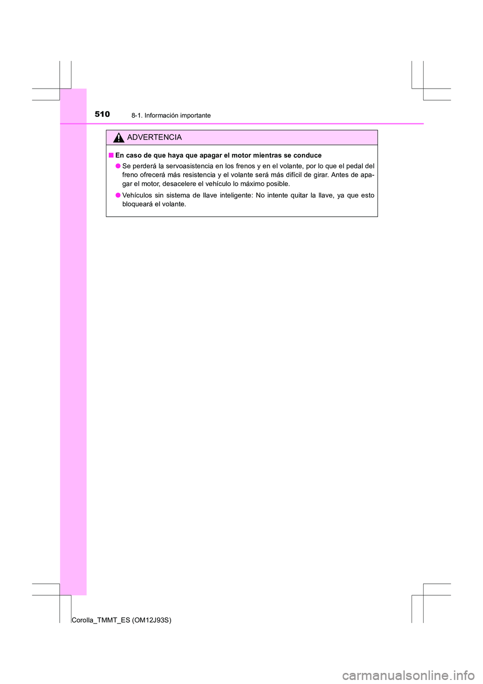 TOYOTA COROLLA 2016  Manual del propietario (in Spanish) 5108-1. Información importante
Corolla_TMMT_ES (OM12J93S)
ADVERTENCIA
■En caso de que haya que apagar el motor mientras se conduce
●Se perderá la servoasistencia en los frenos y en el volante, p