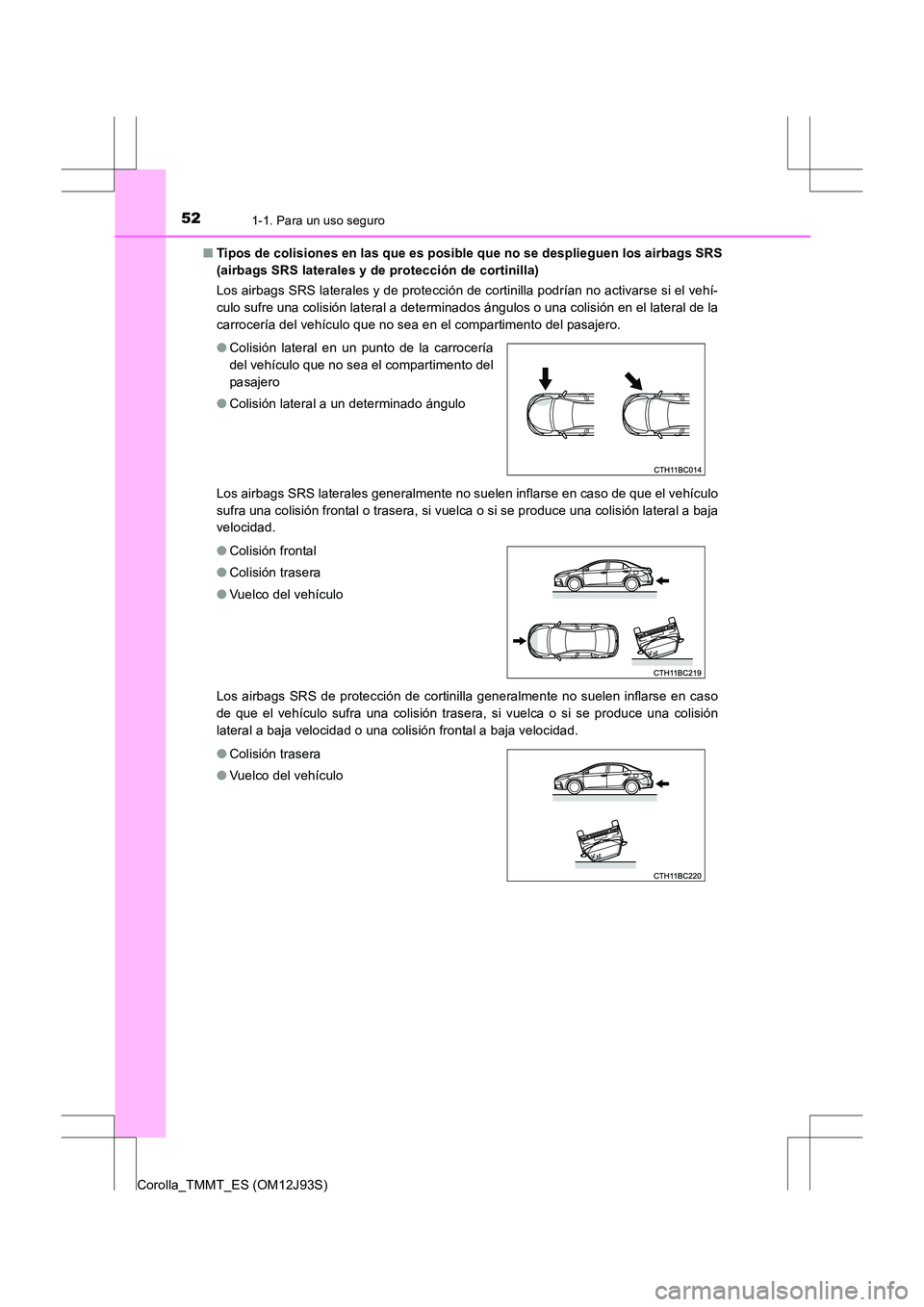 TOYOTA COROLLA 2016 Manual del propietario (in Spanish) 521-1. Para un uso seguro
Corolla_TMMT_ES (OM12J93S)■
Tipos de colisiones en las que es posible que no se desplieguen los airbags SRS
(airbags SRS laterales y de protección de cortinilla)
Los airba TOYOTA COROLLA 2016 Manual del propietario (in Spanish) 521-1. Para un uso seguro
Corolla_TMMT_ES (OM12J93S)■
Tipos de colisiones en las que es posible que no se desplieguen los airbags SRS
(airbags SRS laterales y de protección de cortinilla)
Los airba