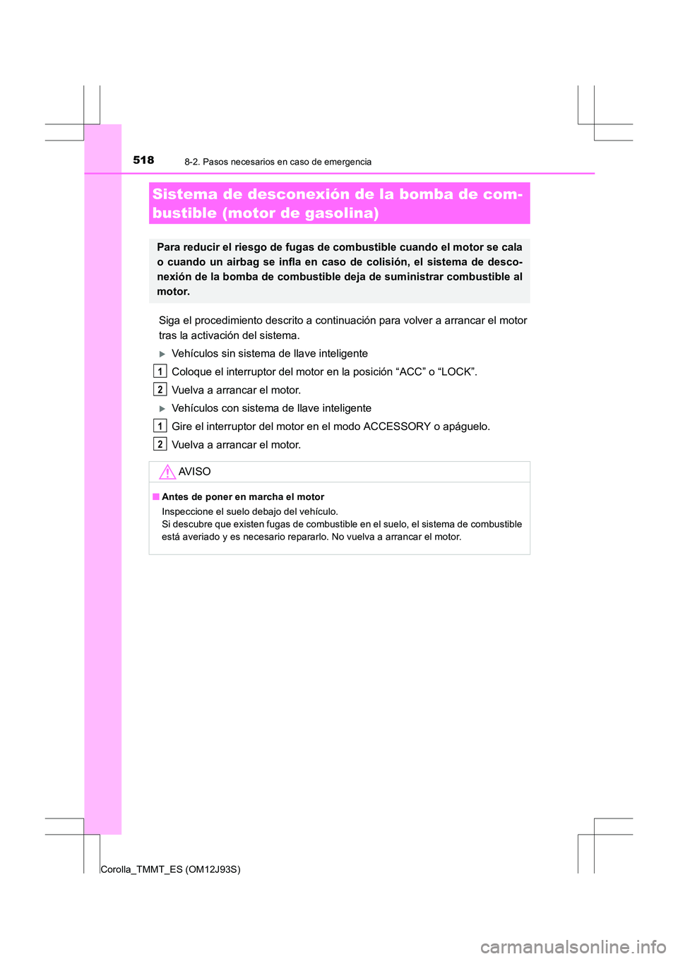 TOYOTA COROLLA 2016  Manual del propietario (in Spanish) 5188-2. Pasos necesarios en caso de emergencia
Corolla_TMMT_ES (OM12J93S)
Siga el procedimiento descrito a continuación para volver a arrancar el motor
tras la activación del sistema.
�XVehículos s