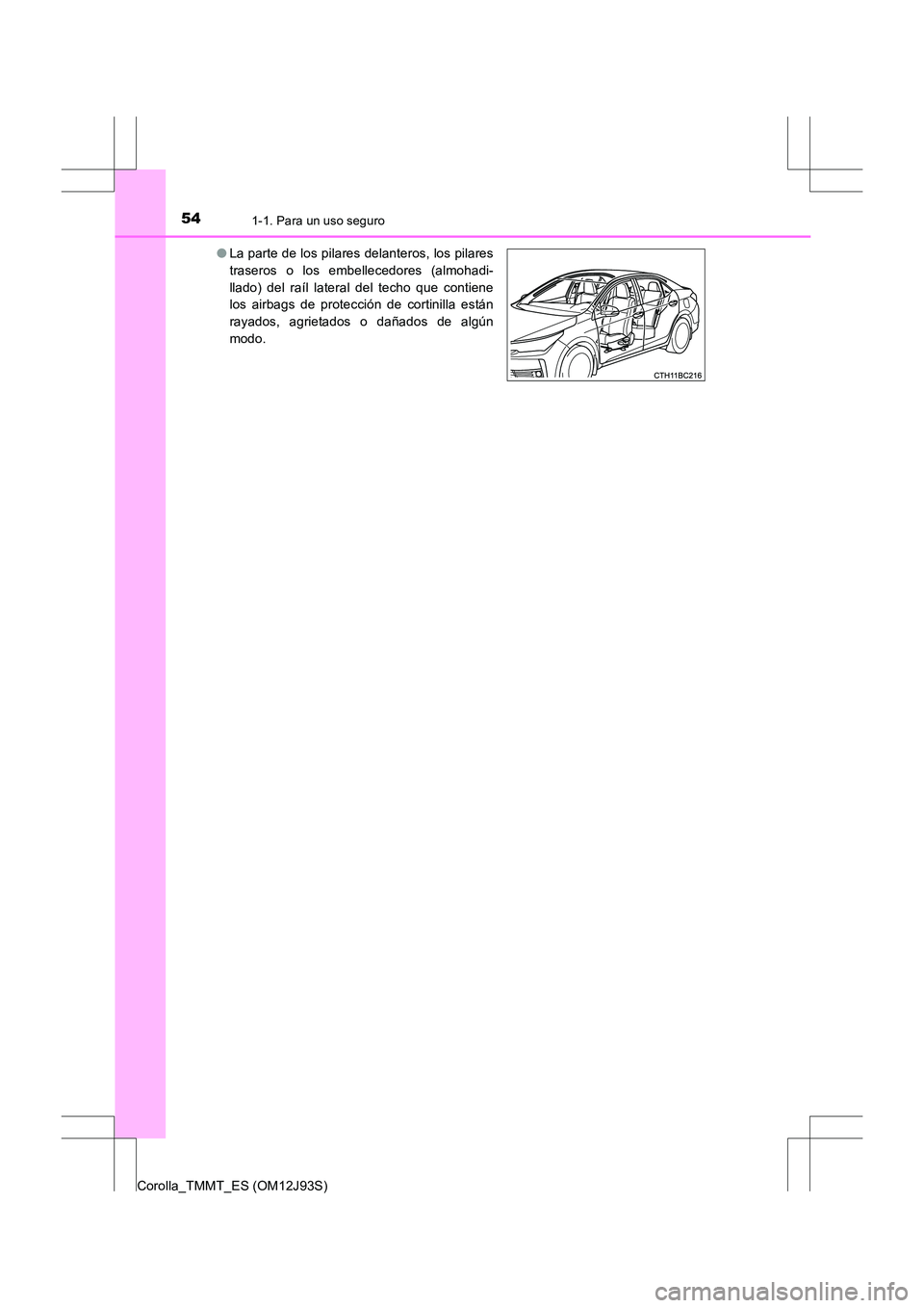 TOYOTA COROLLA 2016 Manual del propietario (in Spanish) 541-1. Para un uso seguro
Corolla_TMMT_ES (OM12J93S)●
La parte de los pilares delanteros, los pilares
traseros o los embellecedores (almohadi-
llado) del raíl lateral del techo que contiene
los air TOYOTA COROLLA 2016 Manual del propietario (in Spanish) 541-1. Para un uso seguro
Corolla_TMMT_ES (OM12J93S)●
La parte de los pilares delanteros, los pilares
traseros o los embellecedores (almohadi-
llado) del raíl lateral del techo que contiene
los air