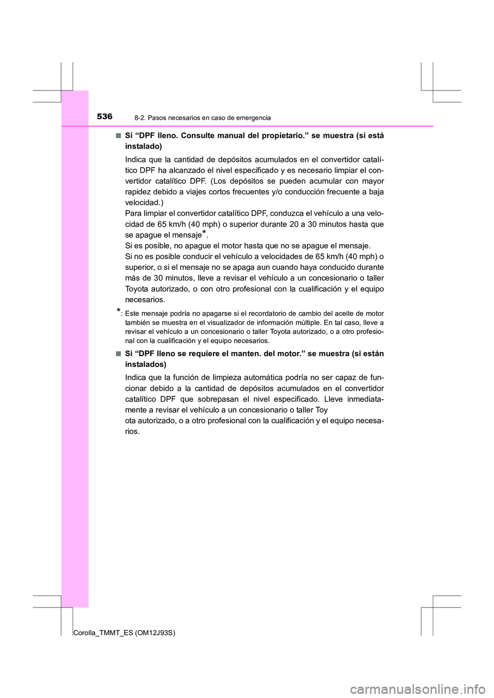 TOYOTA COROLLA 2016 Manual del propietario (in Spanish) 5368-2. Pasos necesarios en caso de emergencia
Corolla_TMMT_ES (OM12J93S)■
Si “DPF lleno. Consulte manual del propietario.” se muestra (si está
instalado)
Indica que la cantidad de depósitos a TOYOTA COROLLA 2016 Manual del propietario (in Spanish) 5368-2. Pasos necesarios en caso de emergencia
Corolla_TMMT_ES (OM12J93S)■
Si “DPF lleno. Consulte manual del propietario.” se muestra (si está
instalado)
Indica que la cantidad de depósitos a