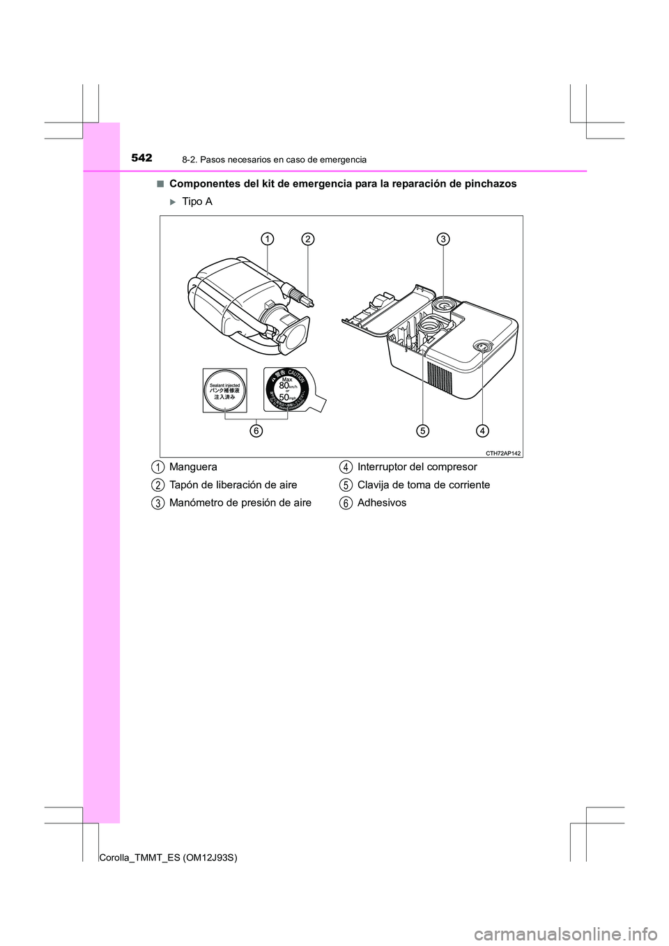 TOYOTA COROLLA 2016  Manual del propietario (in Spanish) 5428-2. Pasos necesarios en caso de emergencia
Corolla_TMMT_ES (OM12J93S)■
Componentes del kit de emergencia para la reparación de pinchazos
�XTipo A
Manguera
Tapón de liberación de aire
Manómet