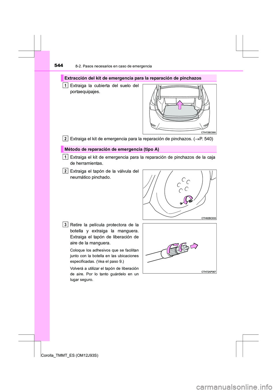 TOYOTA COROLLA 2016  Manual del propietario (in Spanish) 5448-2. Pasos necesarios en caso de emergencia
Corolla_TMMT_ES (OM12J93S)
Extraiga la cubierta del suelo del
portaequipajes.
Extraiga el kit de emergencia para la reparación de pinchazos. (→P. 540)
