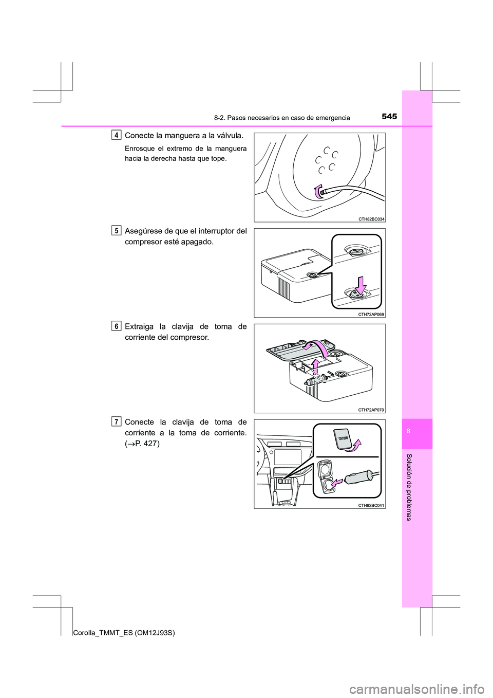 TOYOTA COROLLA 2016  Manual del propietario (in Spanish) 5458-2. Pasos necesarios en caso de emergencia
8
Solución de problemas
Corolla_TMMT_ES (OM12J93S)
Conecte la manguera a la válvula.
Enrosque el extremo de la manguera
hacia la derecha hasta que tope
