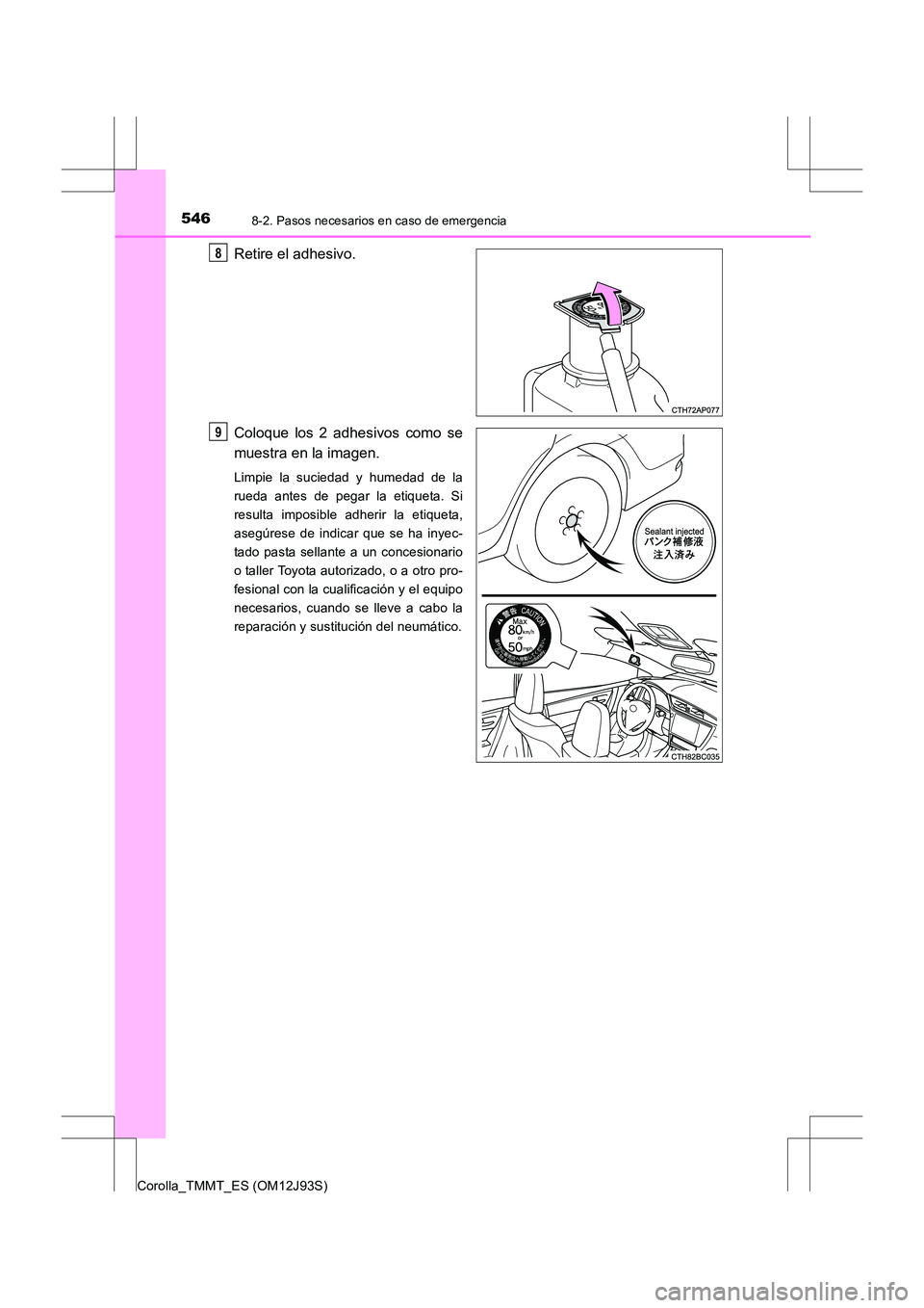 TOYOTA COROLLA 2016  Manual del propietario (in Spanish) 5468-2. Pasos necesarios en caso de emergencia
Corolla_TMMT_ES (OM12J93S)
Retire el adhesivo.
Coloque los 2 adhesivos como se
muestra en la imagen.
Limpie la suciedad y humedad de la
rueda antes de pe