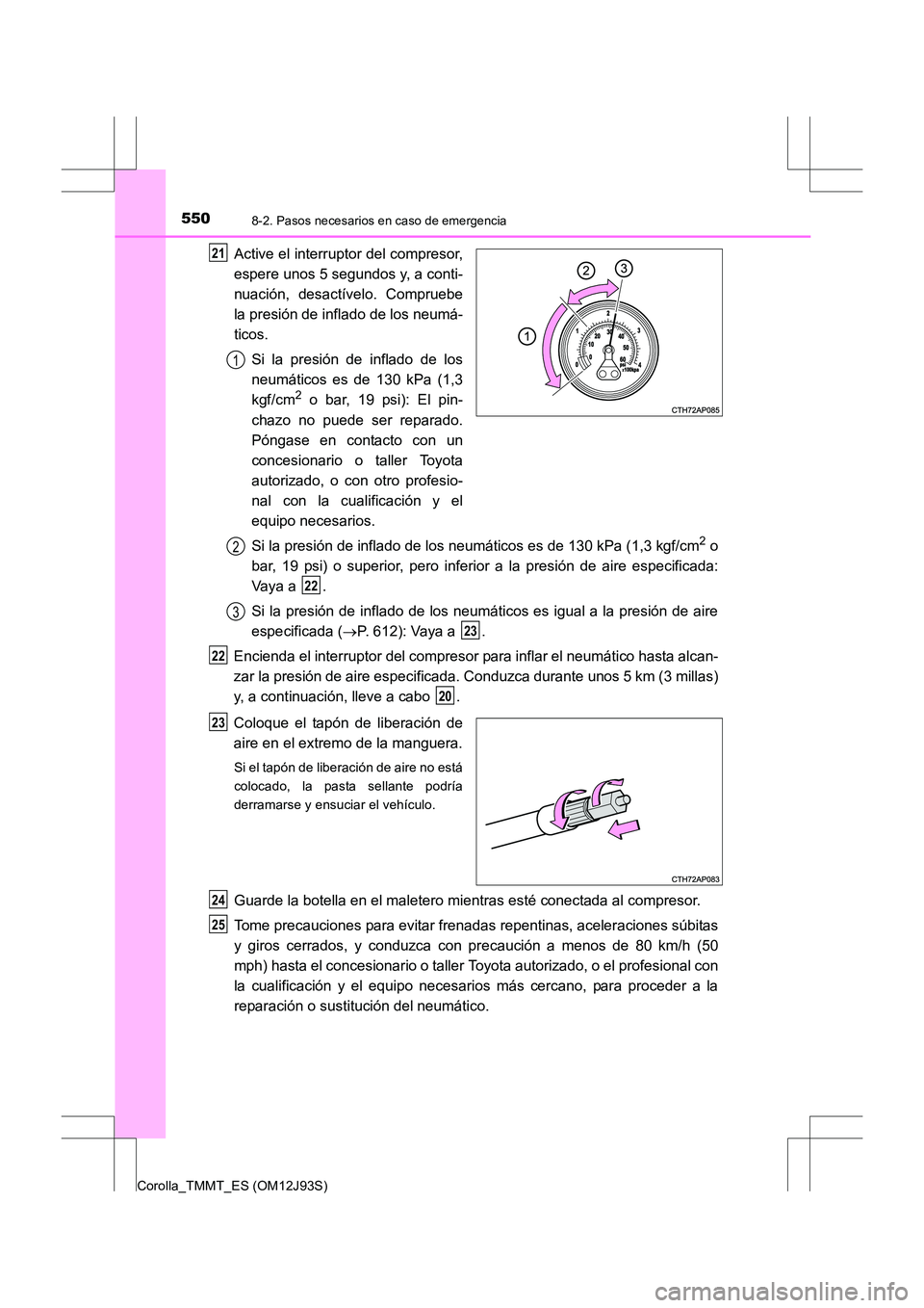TOYOTA COROLLA 2016  Manual del propietario (in Spanish) 5508-2. Pasos necesarios en caso de emergencia
Corolla_TMMT_ES (OM12J93S)
Active el interruptor del compresor,
espere unos 5 segundos y, a conti-
nuación, desactívelo. Compruebe
la presión de infla