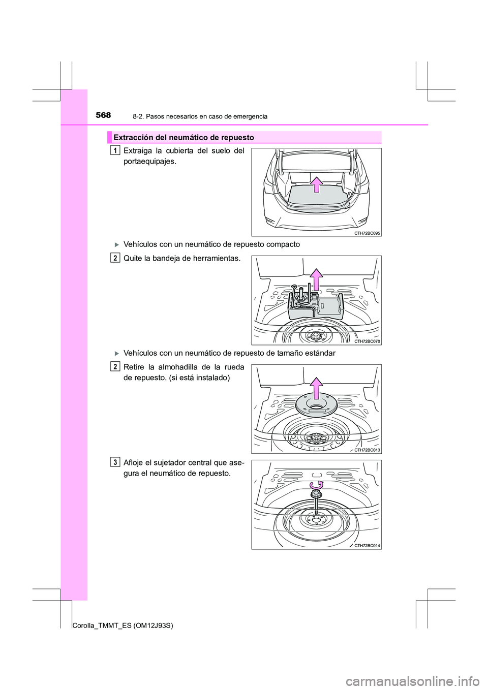 TOYOTA COROLLA 2016  Manual del propietario (in Spanish) 5688-2. Pasos necesarios en caso de emergencia
Corolla_TMMT_ES (OM12J93S)
Extraiga la cubierta del suelo del
portaequipajes.
�XVehículos con un neumático de repuesto compacto
Quite la bandeja de her