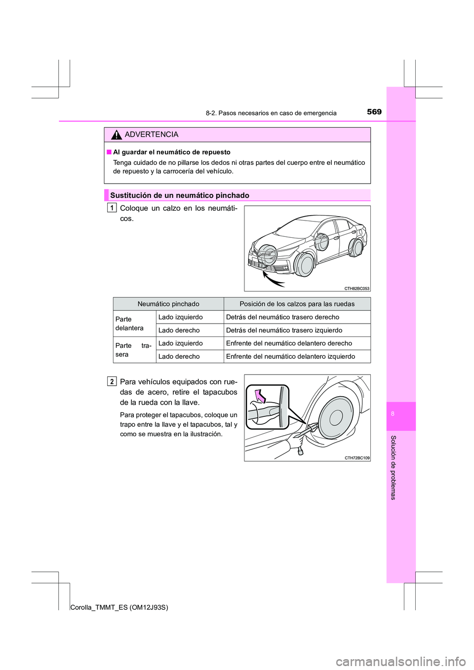 TOYOTA COROLLA 2016  Manual del propietario (in Spanish) 5698-2. Pasos necesarios en caso de emergencia
8
Solución de problemas
Corolla_TMMT_ES (OM12J93S)
Coloque un calzo en los neumáti-
cos.
Para vehículos equipados con rue-
das de acero, retire el tap